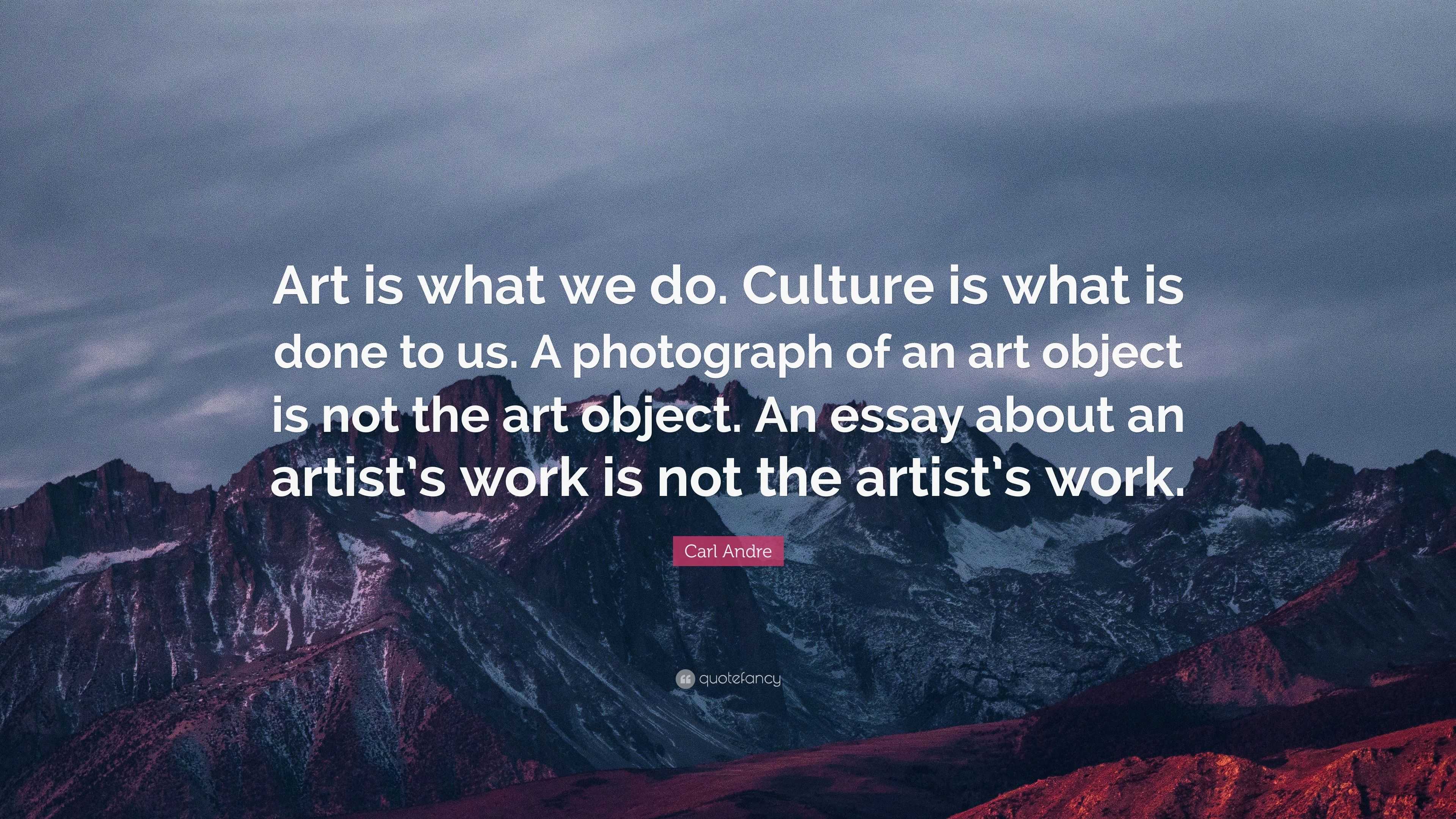 Carl Andre Quote: “Art is what we do. Culture is what is done to us. A ...