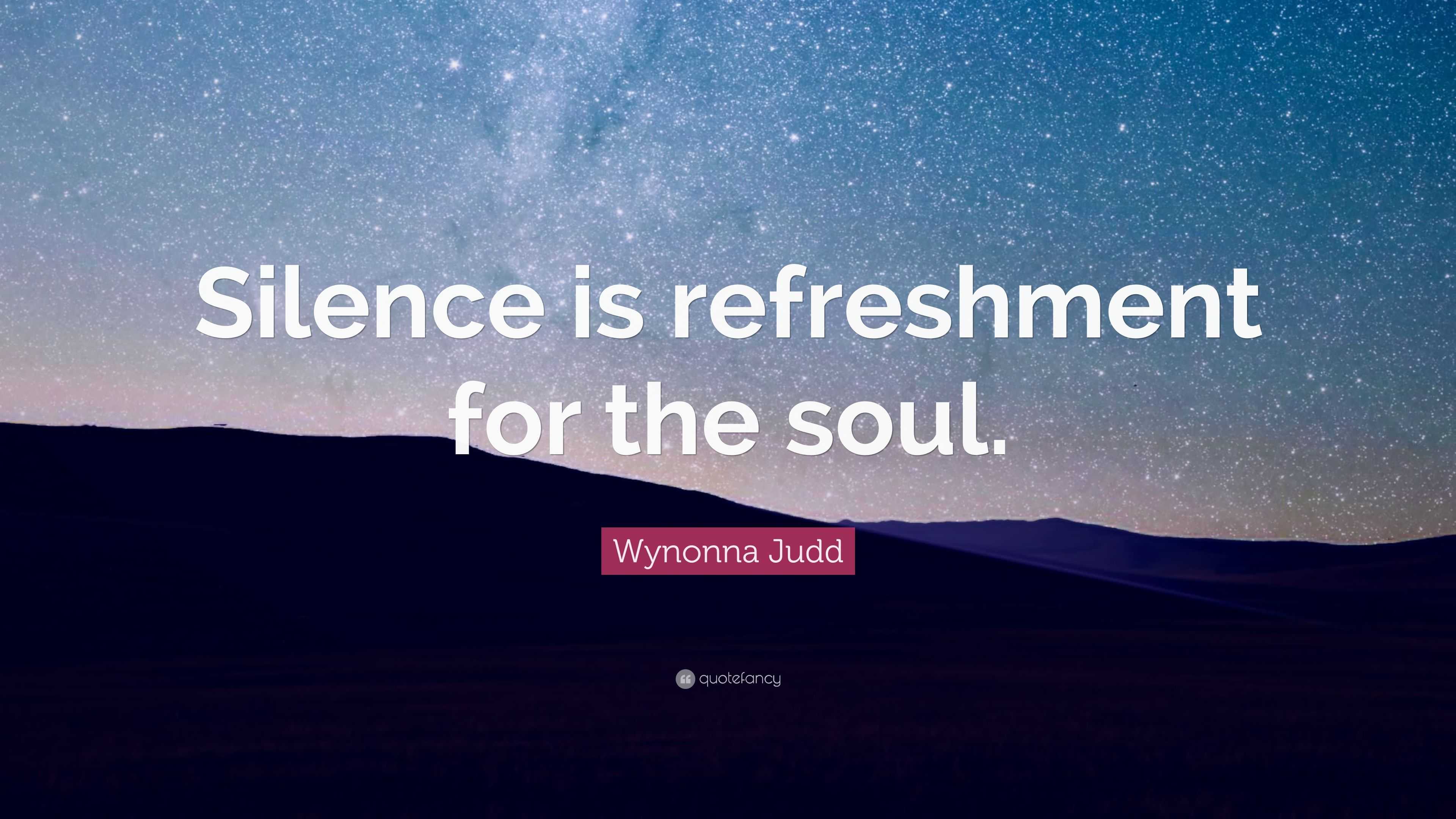 Wynonna Judd Quote: “Silence is refreshment for the soul.”