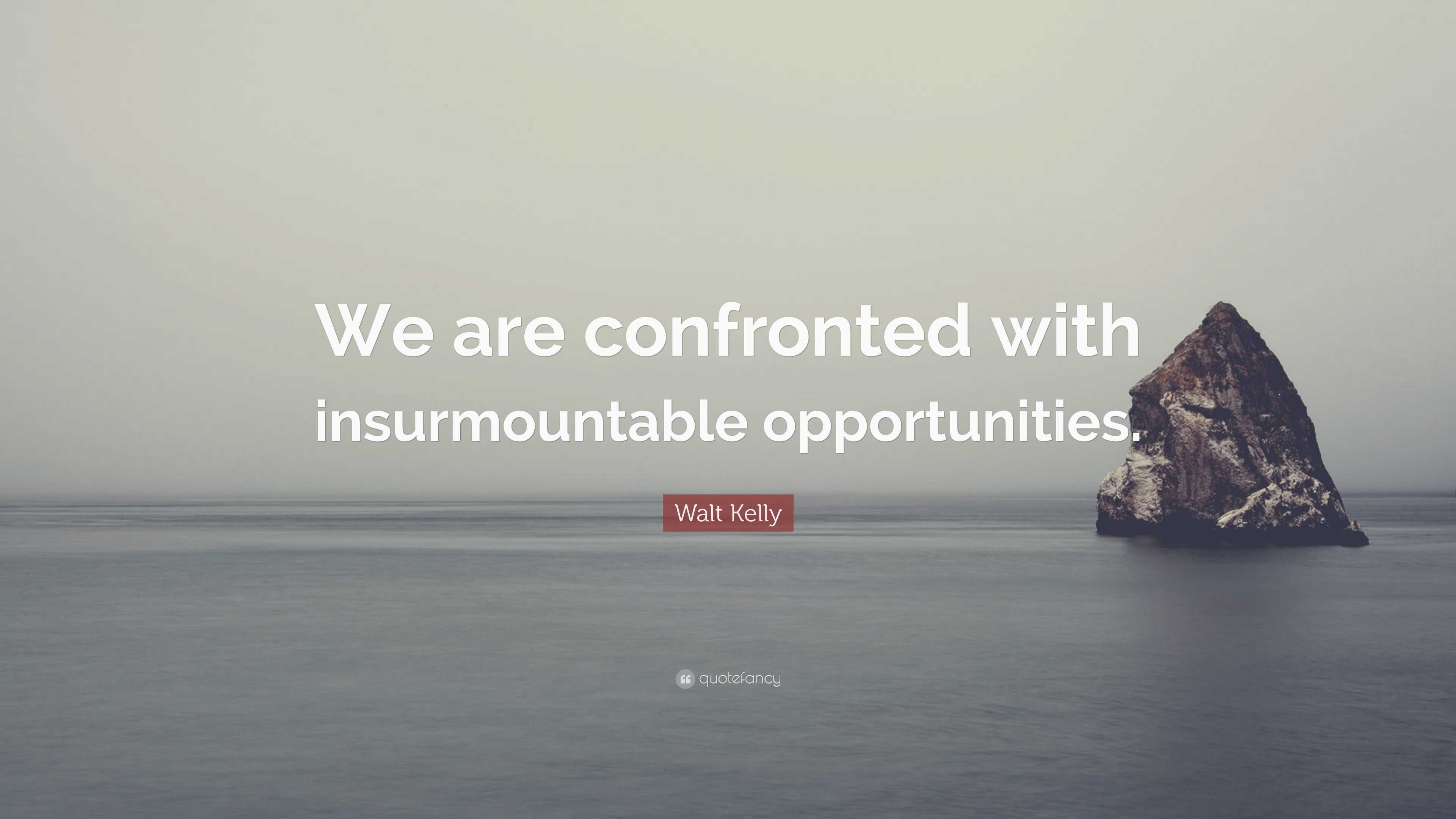 Walt Kelly Quote: “We are confronted with insurmountable opportunities.”