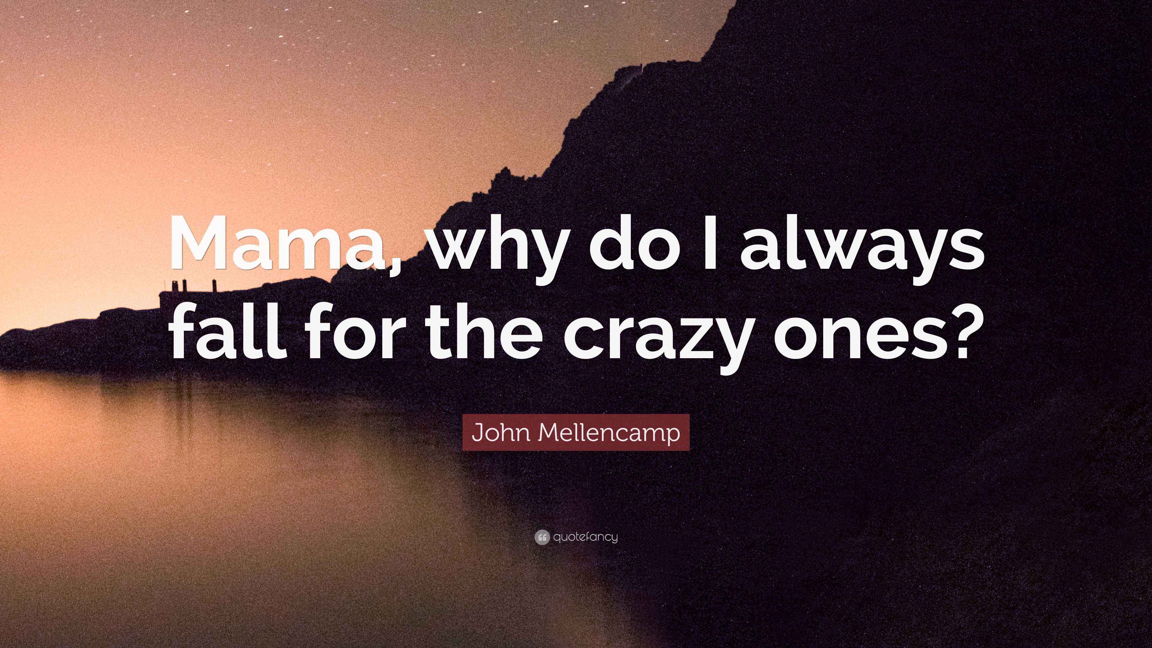 John Mellencamp Quote “Mama, why do I always fall for the crazy ones?”