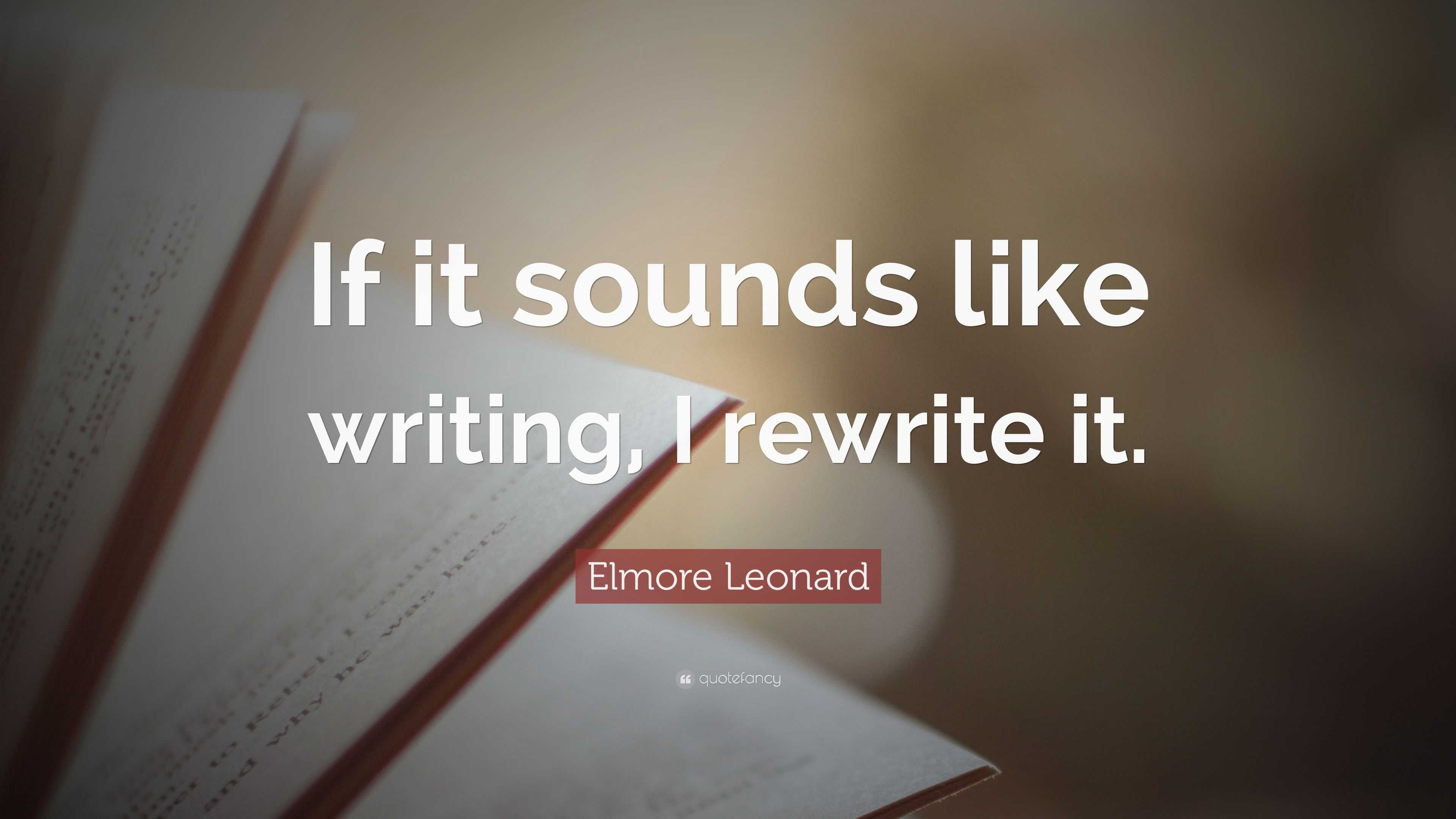Elmore Leonard Quote “If it sounds like writing, I rewrite