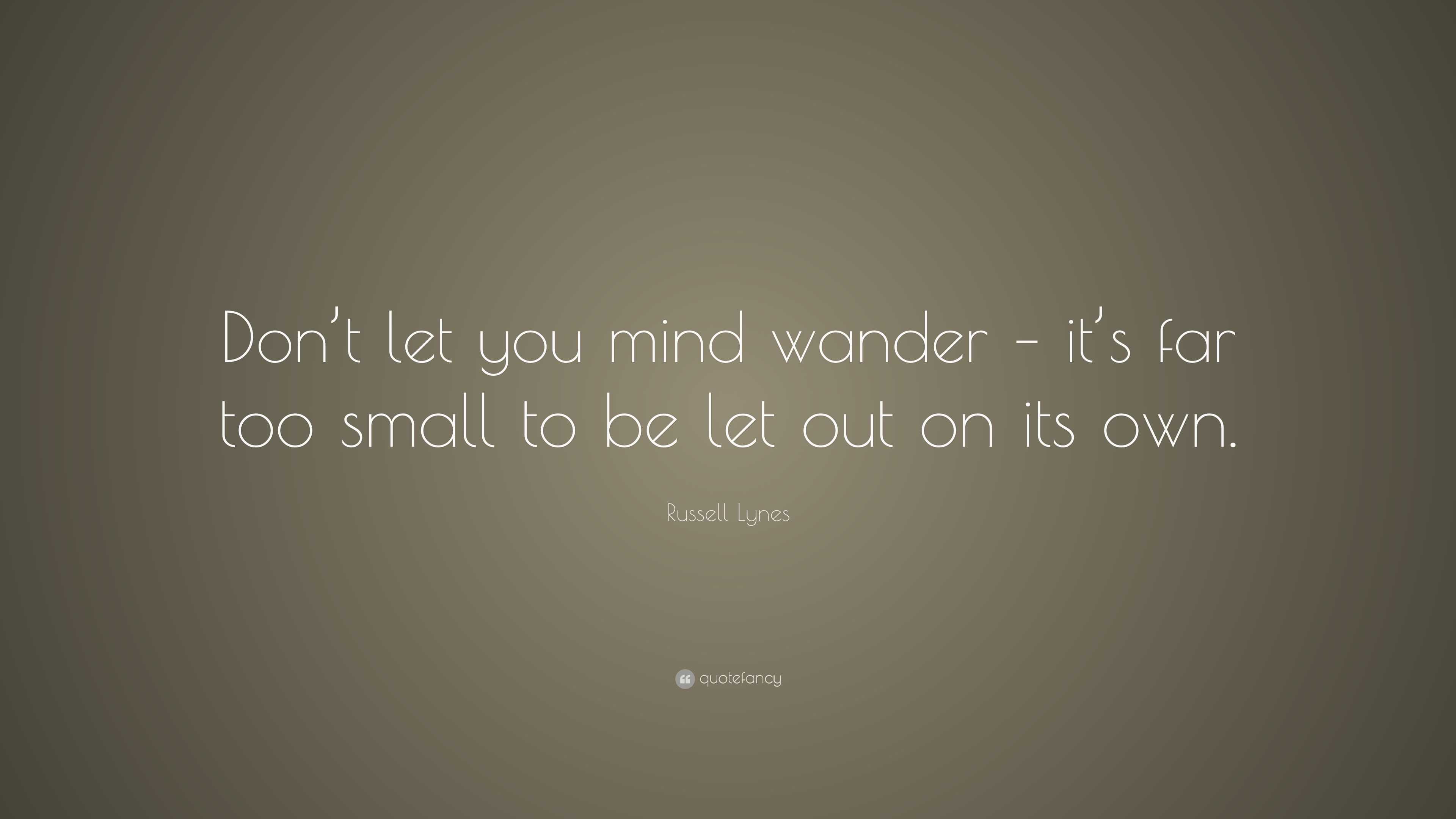 Russell Lynes Quote: “Don’t let you mind wander – it’s far too small to ...