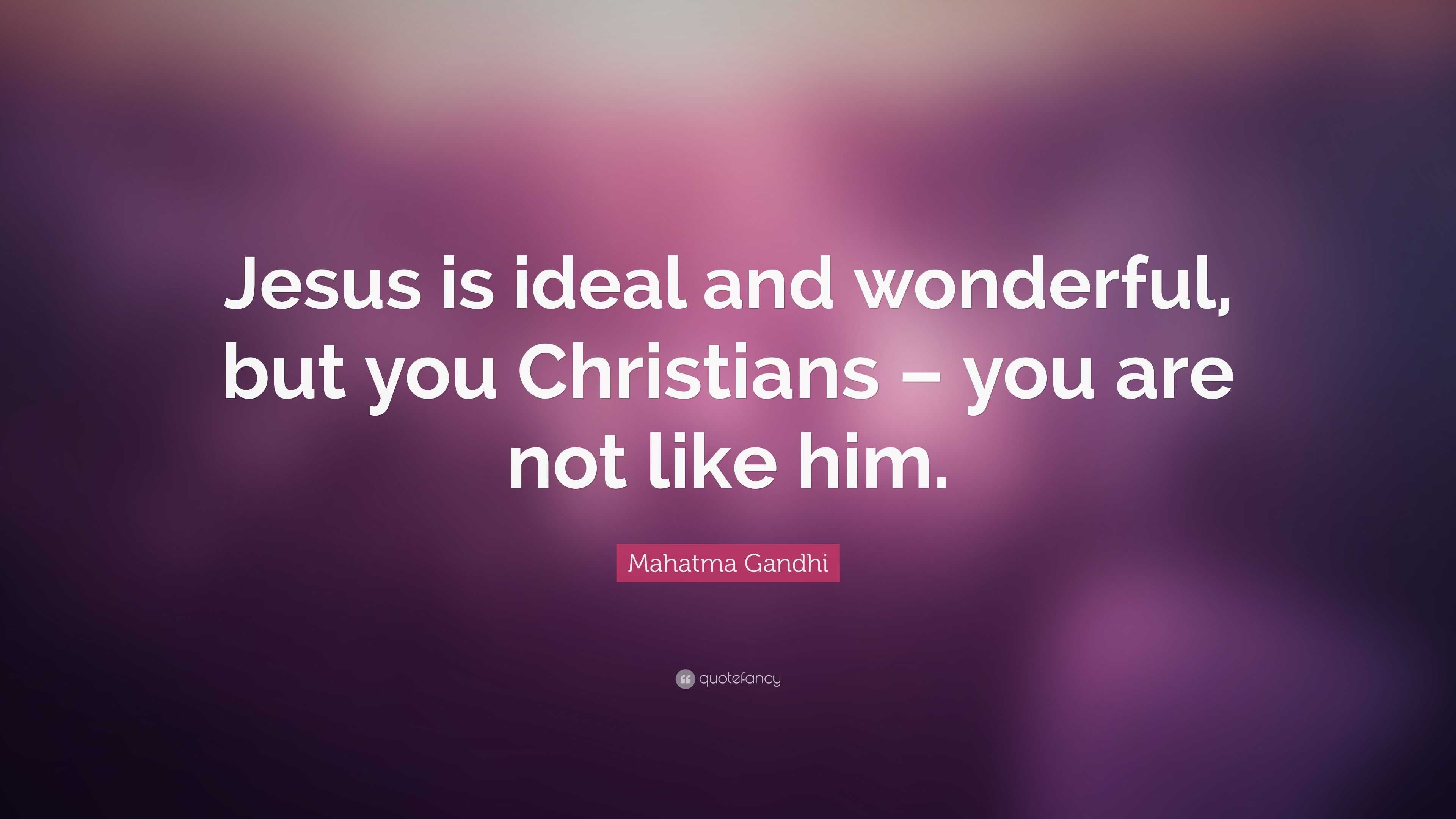 Mahatma Gandhi Quote: “Jesus is ideal and wonderful, but you Christians ...