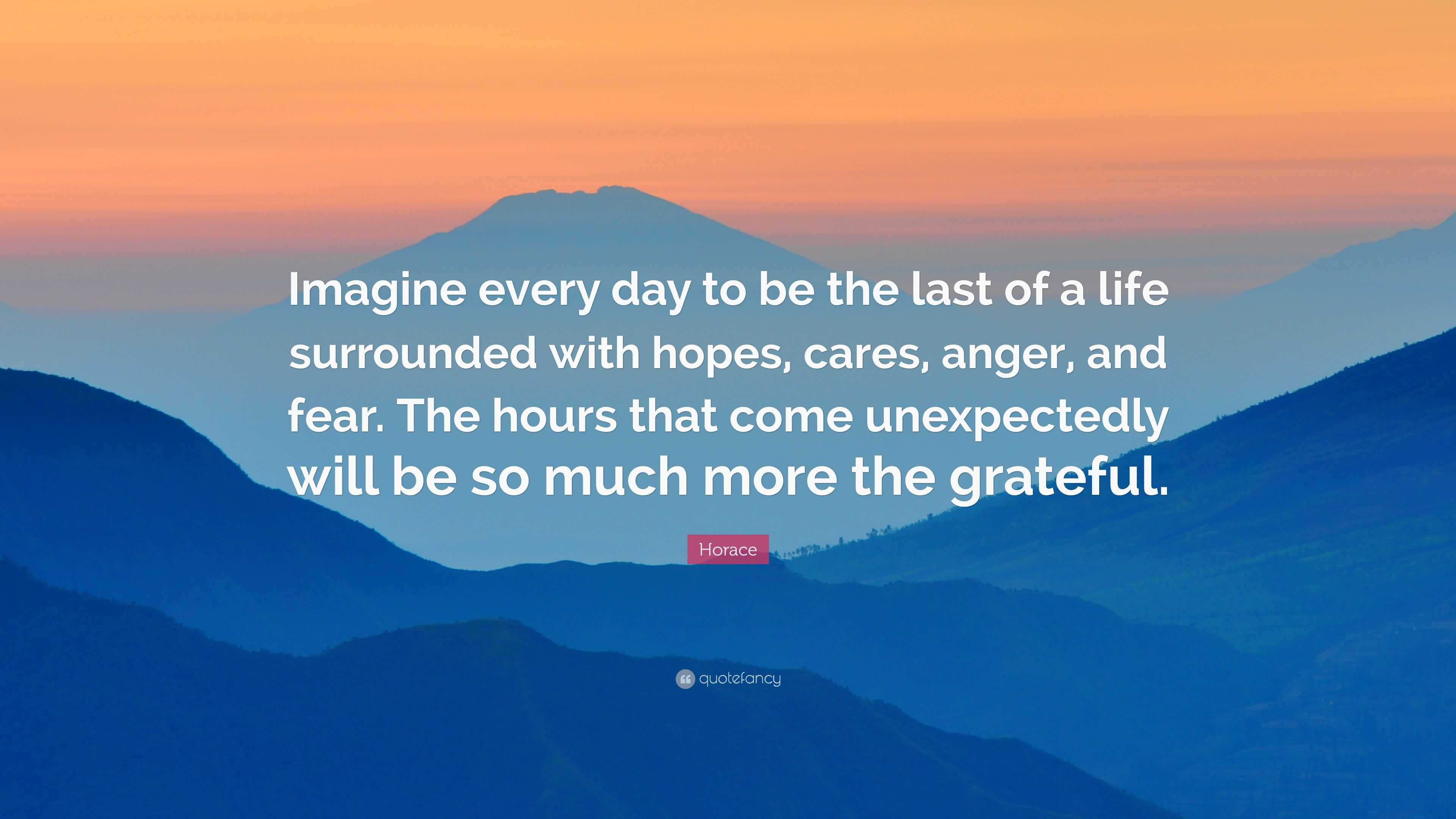 Horace Quote: “Imagine every day to be the last of a life surrounded ...