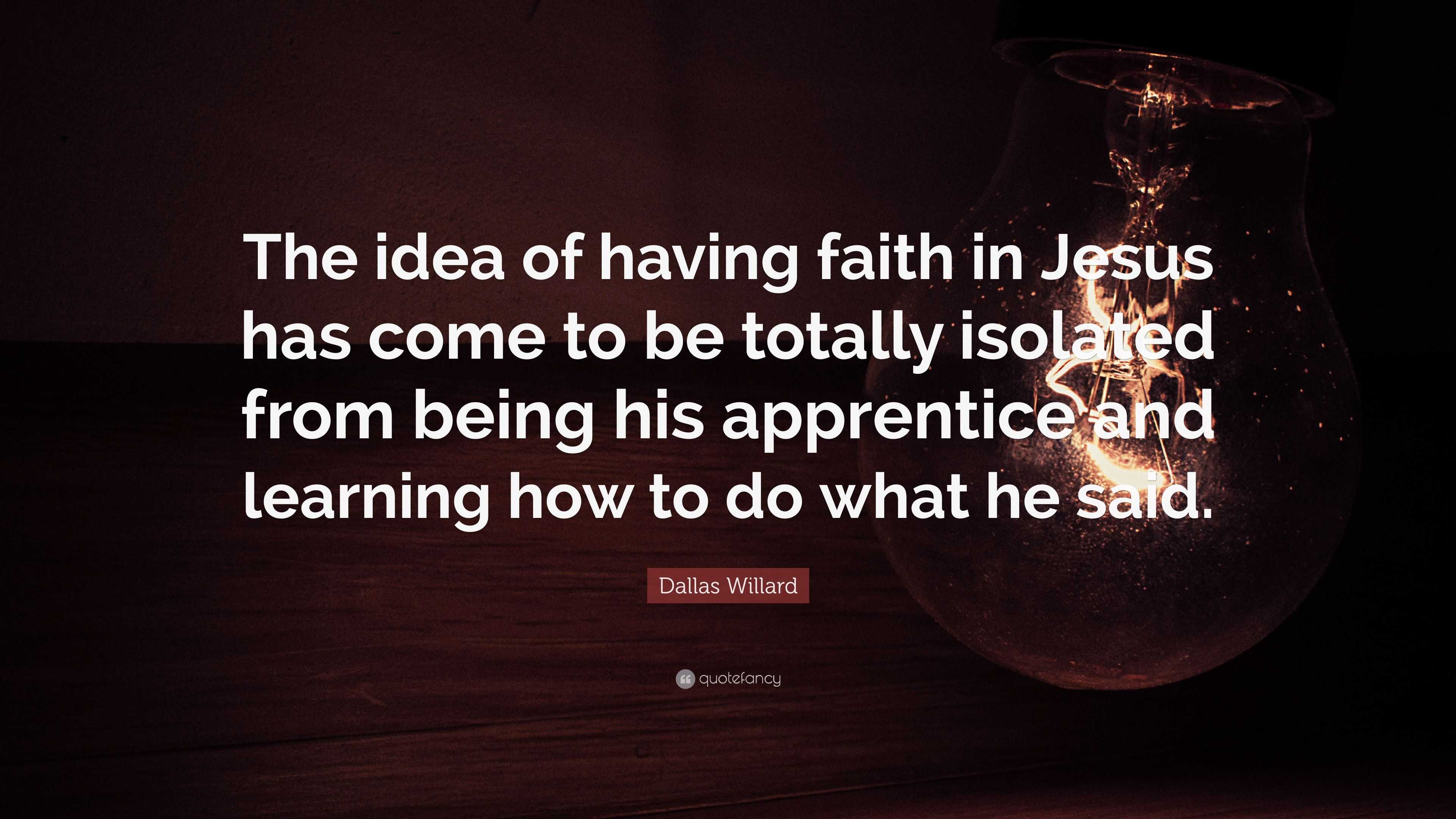 Dallas Willard Quote: “The idea of having faith in Jesus has come to be ...