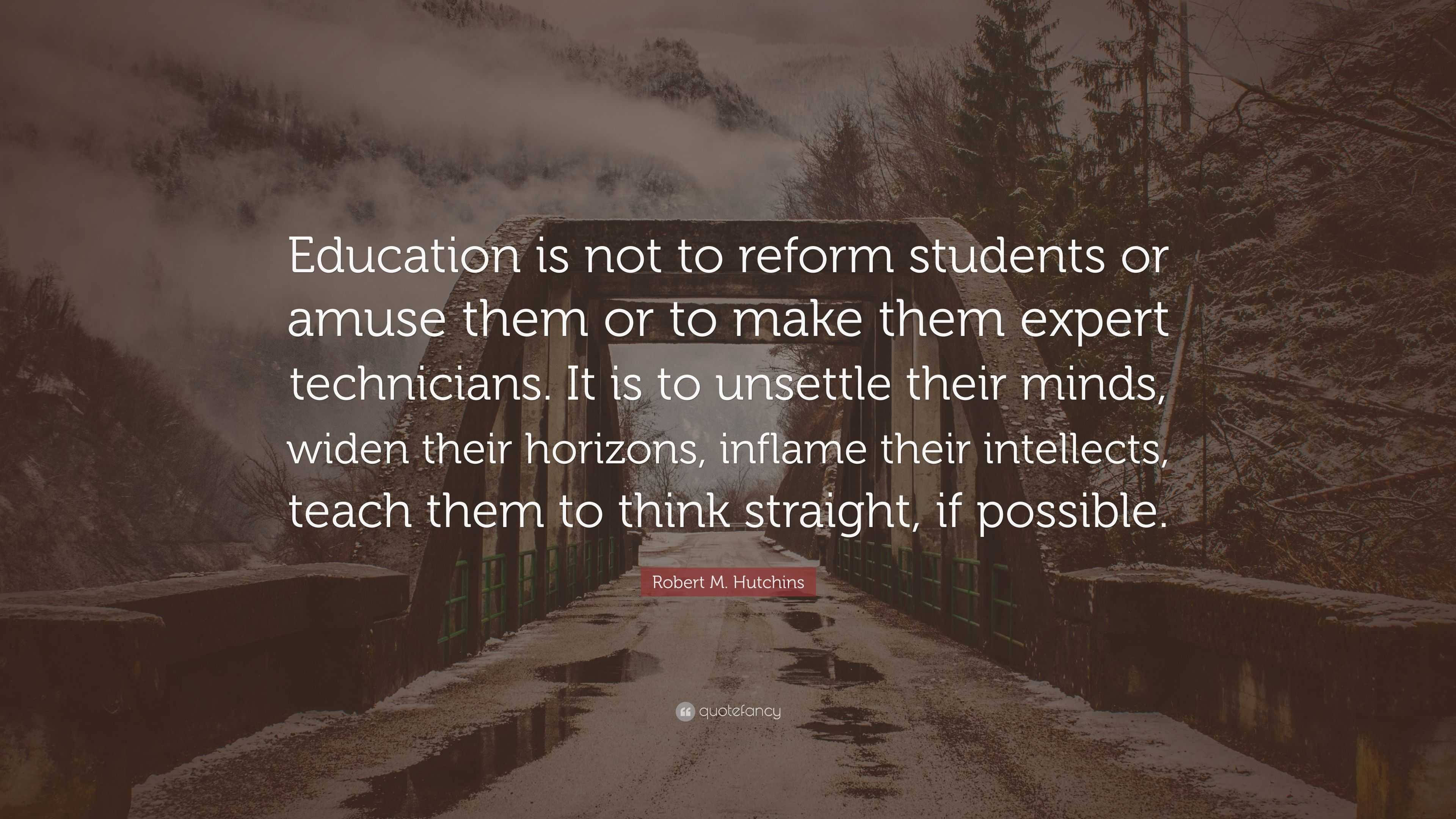 Robert M. Hutchins Quote: “Education is not to reform students or amuse ...