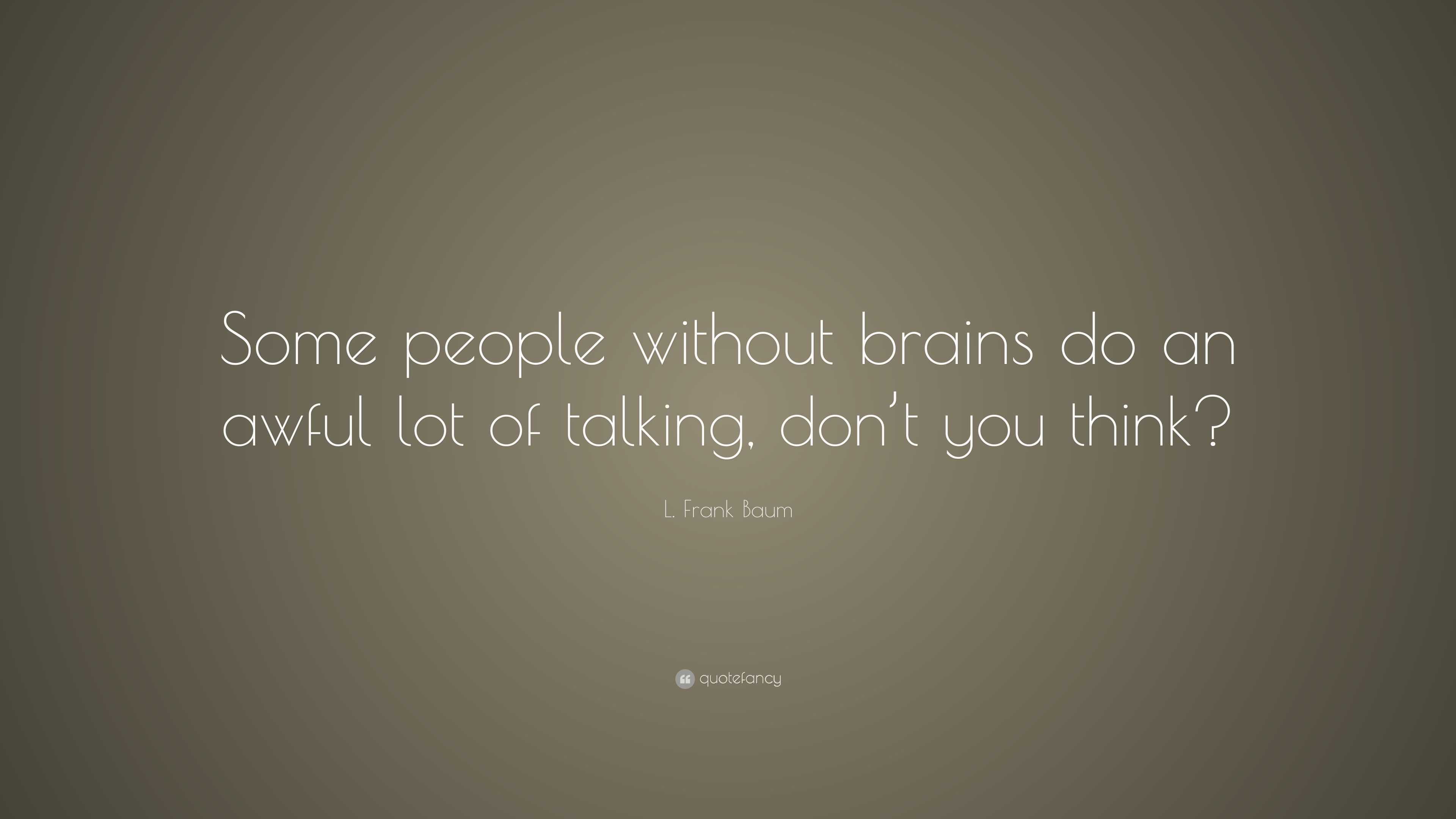L Frank Baum Quote “some People Without Brains Do An Awful Lot Of Talking Don T You Think”