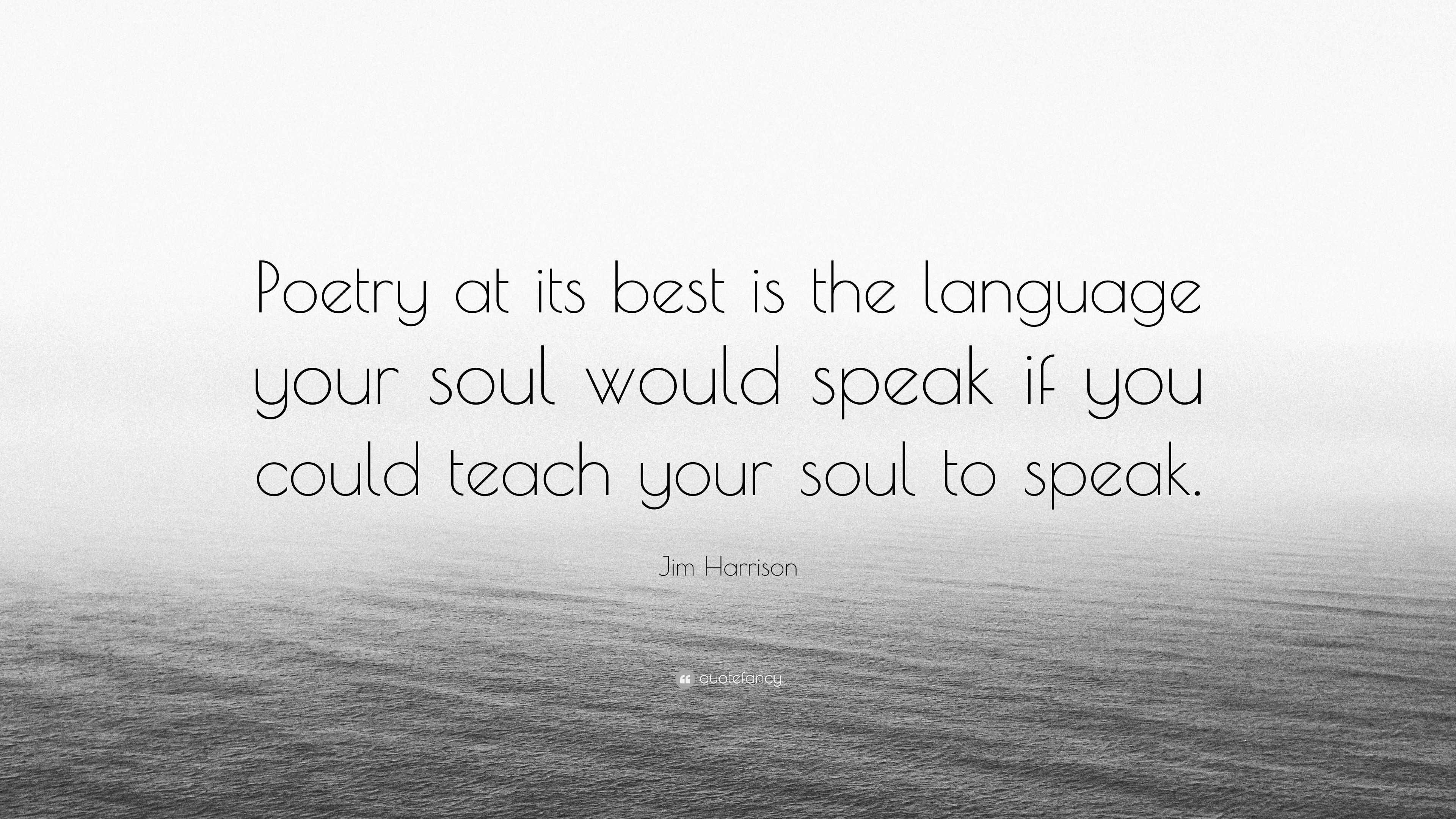 Jim Harrison Quote: “Poetry at its best is the language your soul would ...