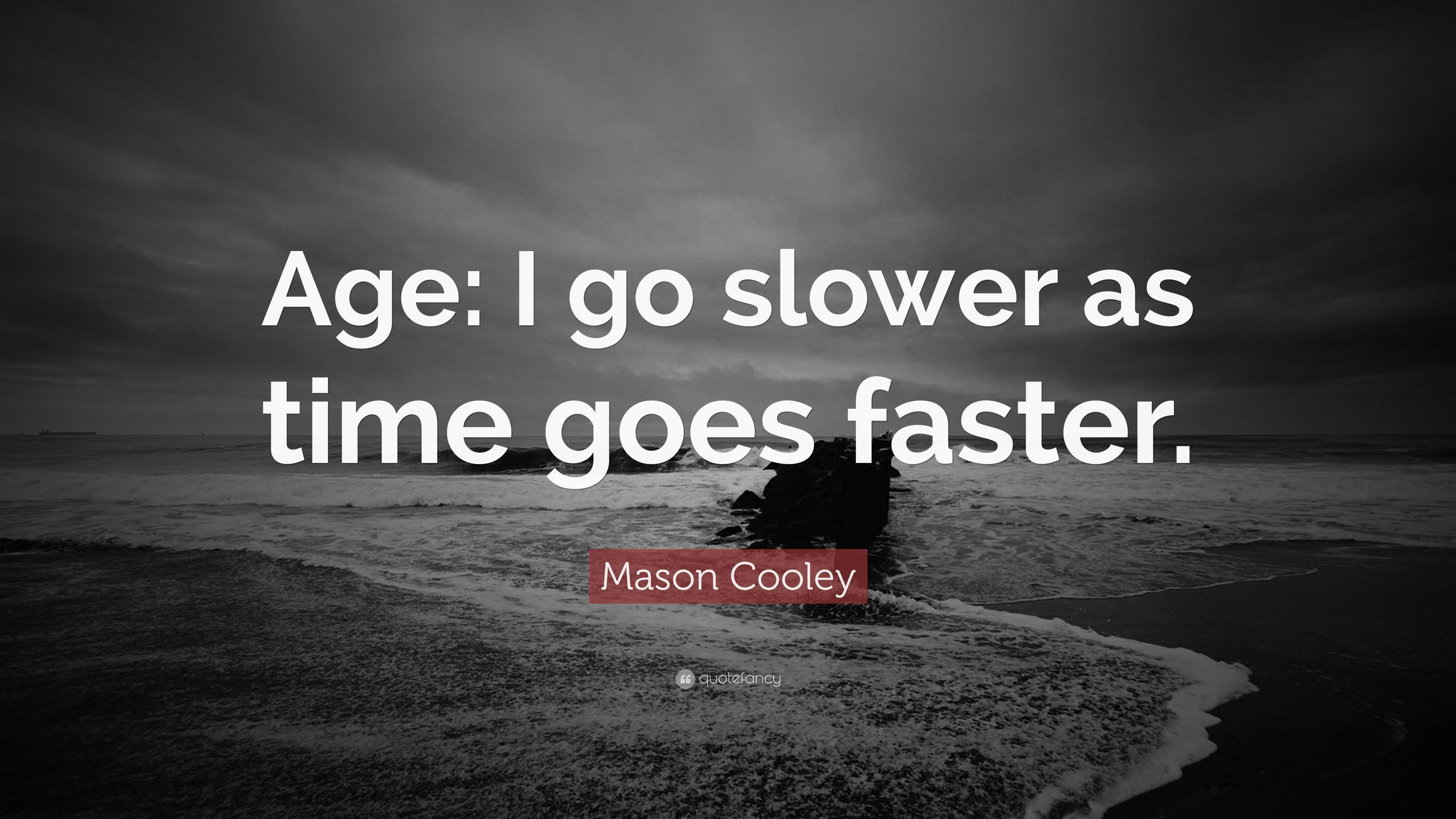 Mason Cooley Quote: “Age: I go slower as time goes faster.”