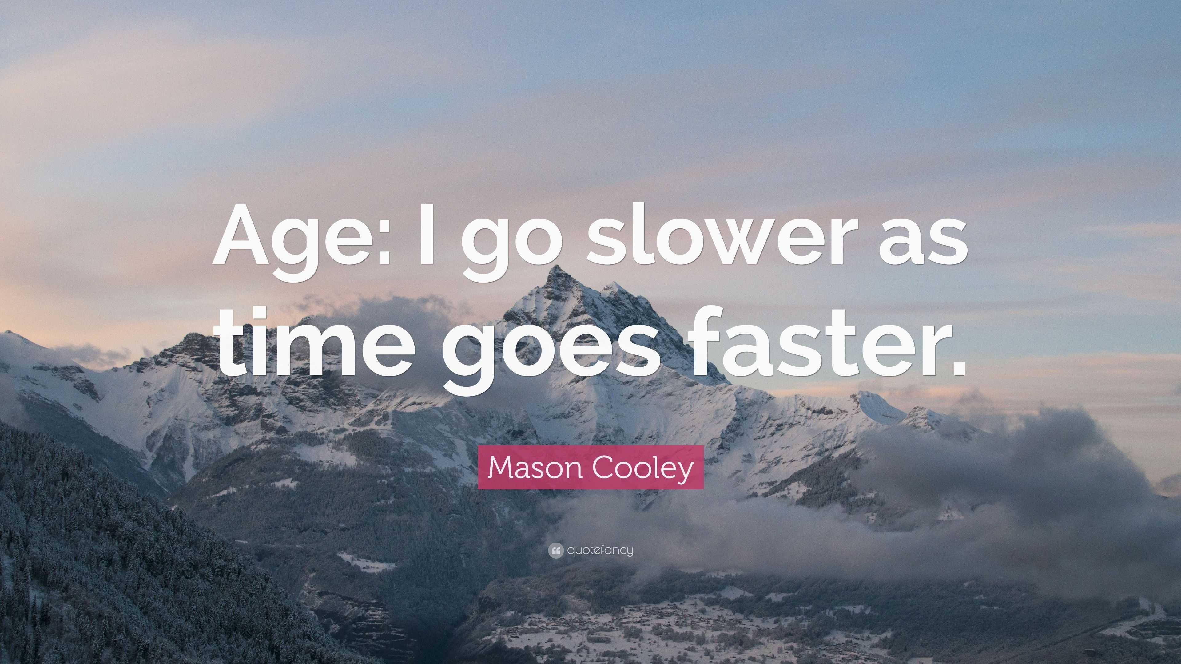 Mason Cooley Quote: “Age: I go slower as time goes faster.”