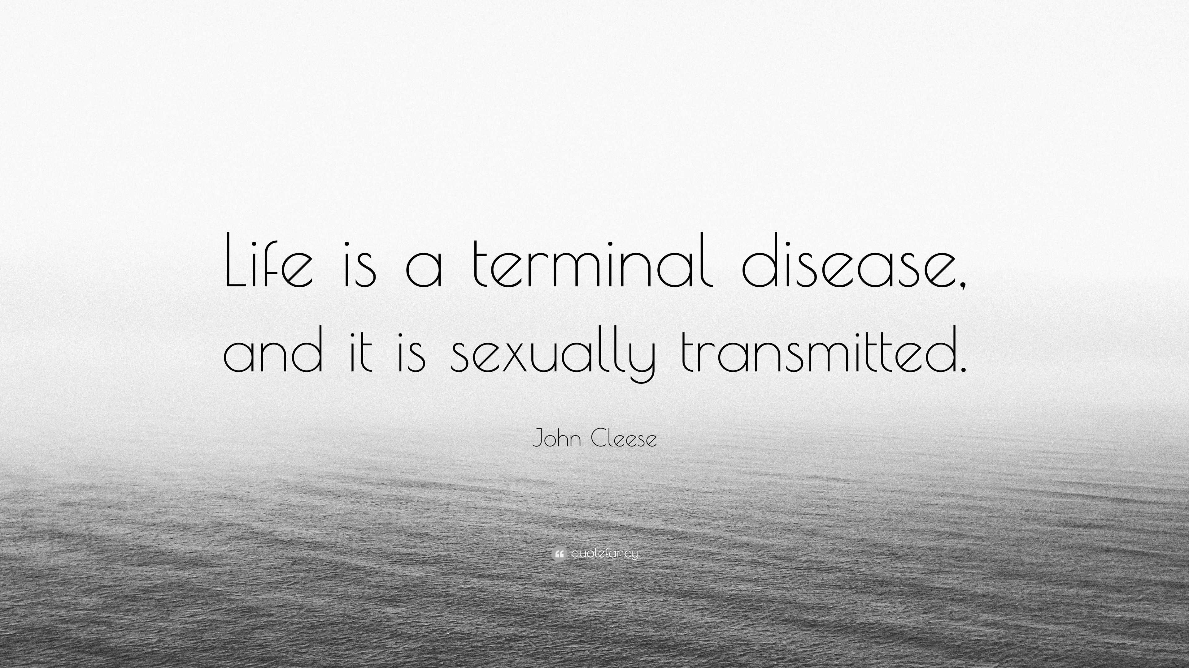John Cleese Quote “Life is a terminal disease, and it is sexually transmitted.”