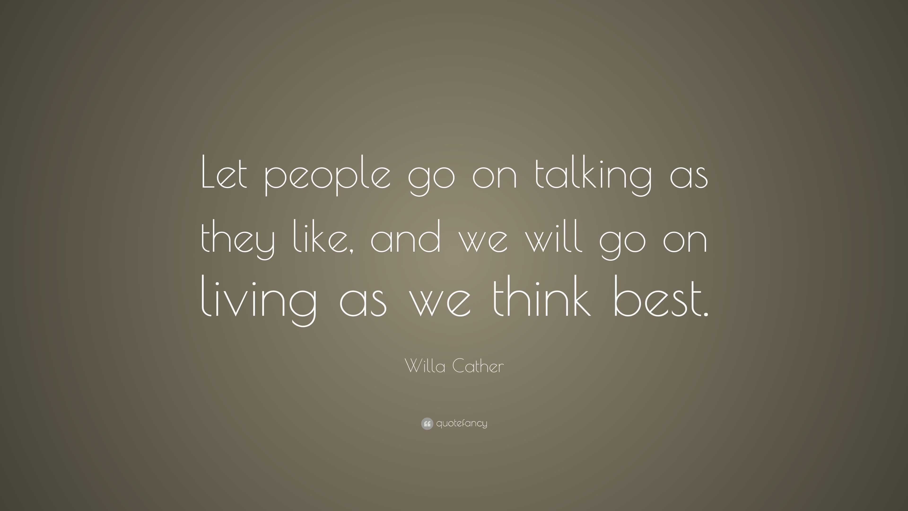 Willa Cather Quote: “Let people go on talking as they like, and we will ...