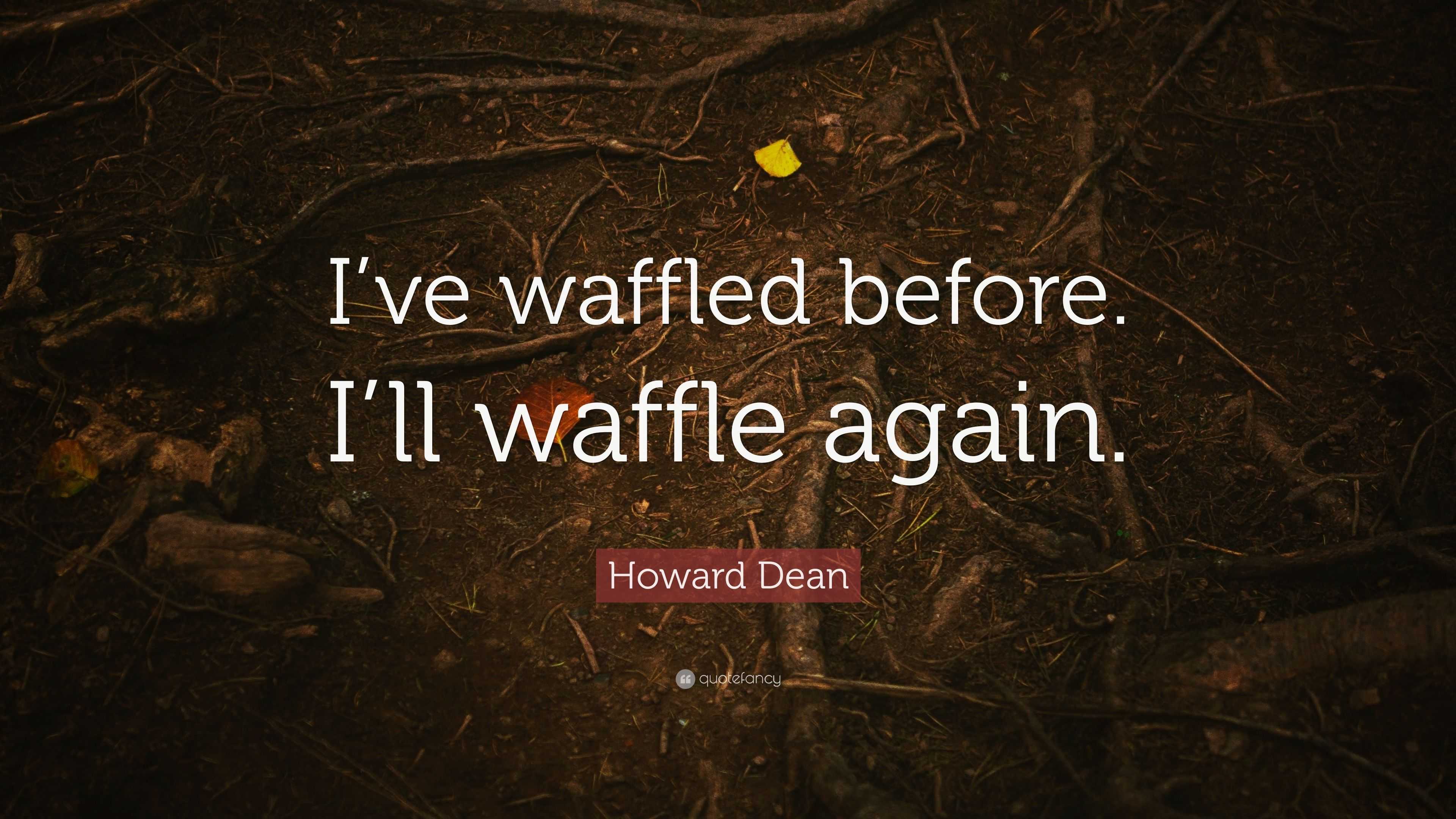 Howard Dean Quote: "I've waffled before. I'll waffle again." (9 wallpapers) - Quotefancy