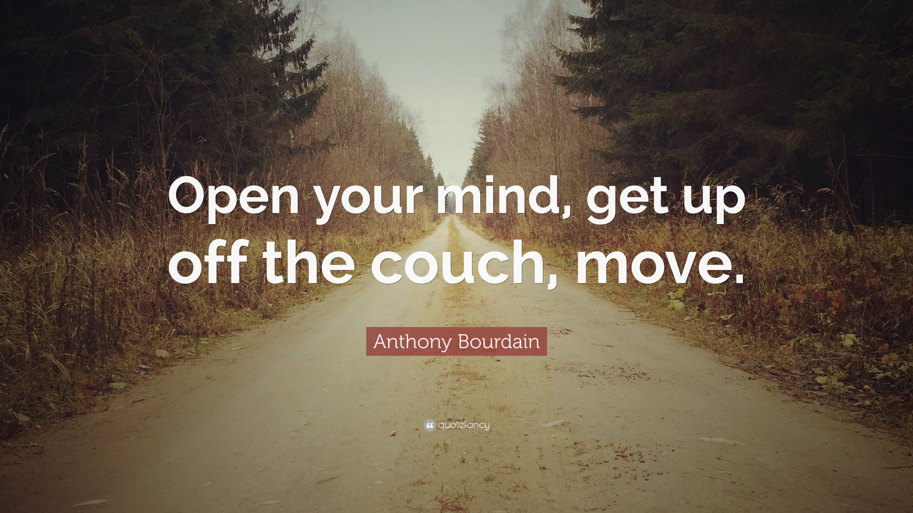 Anthony Bourdain Quote: “Open your mind, get up off the couch, move.”