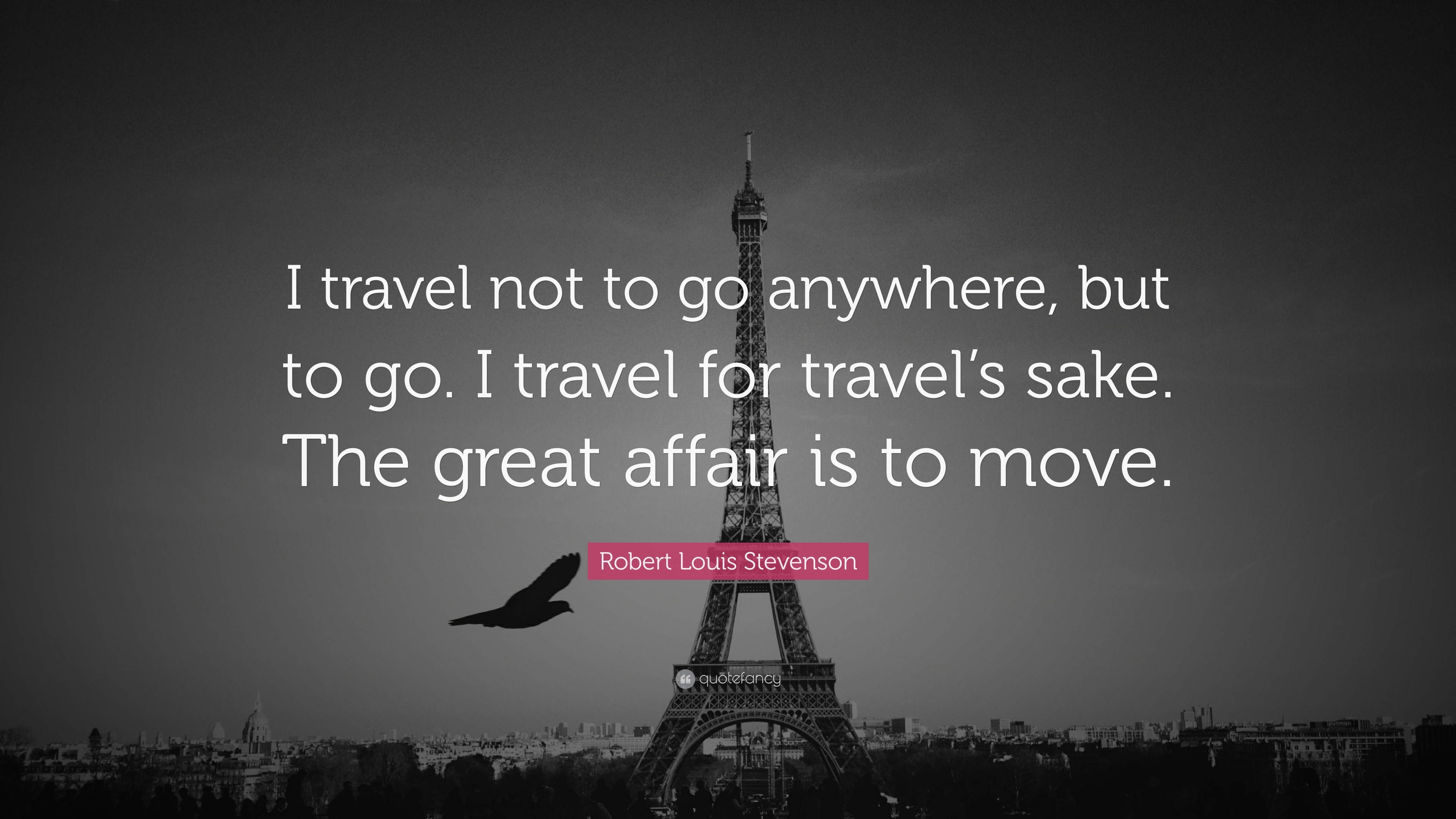 Robert Louis Stevenson Quote: “I travel not to go anywhere, but to go ...