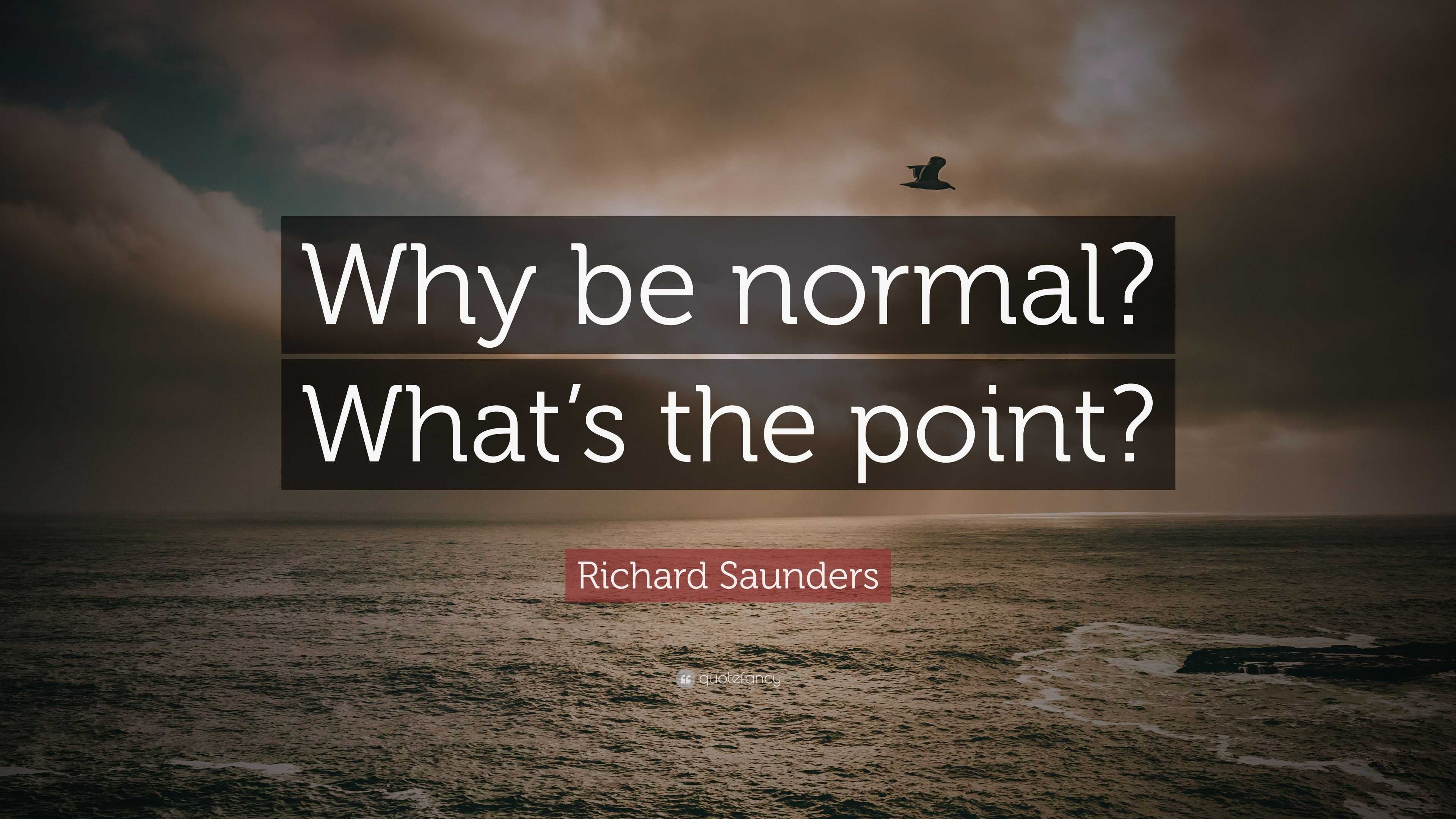 Richard Saunders Quote: “Why be normal? What's the point?”