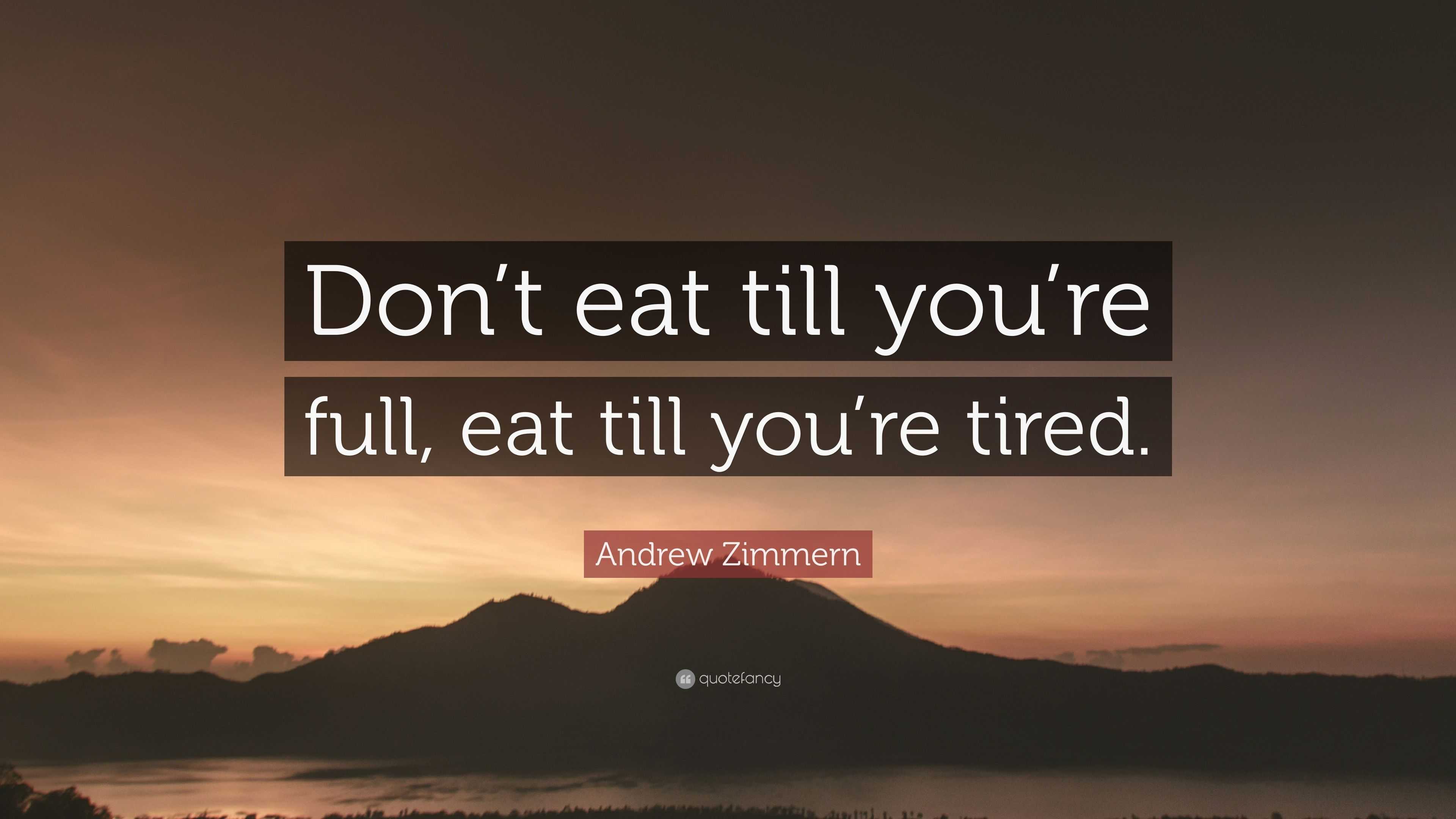 Andrew Zimmern Quote: “Don’t eat till you’re full, eat till you’re tired.”