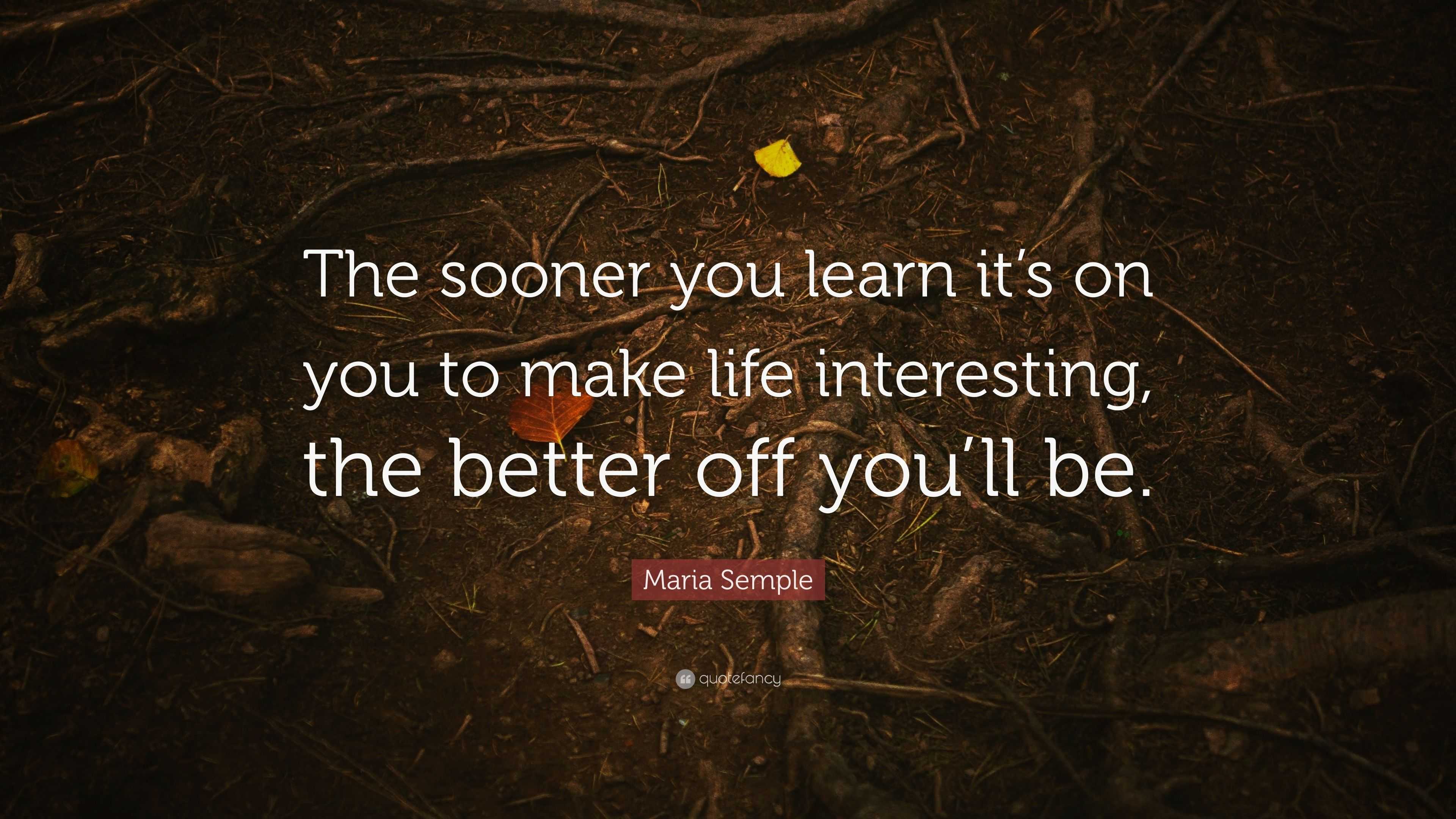 Maria Semple Quote: “The sooner you learn it’s on you to make life ...