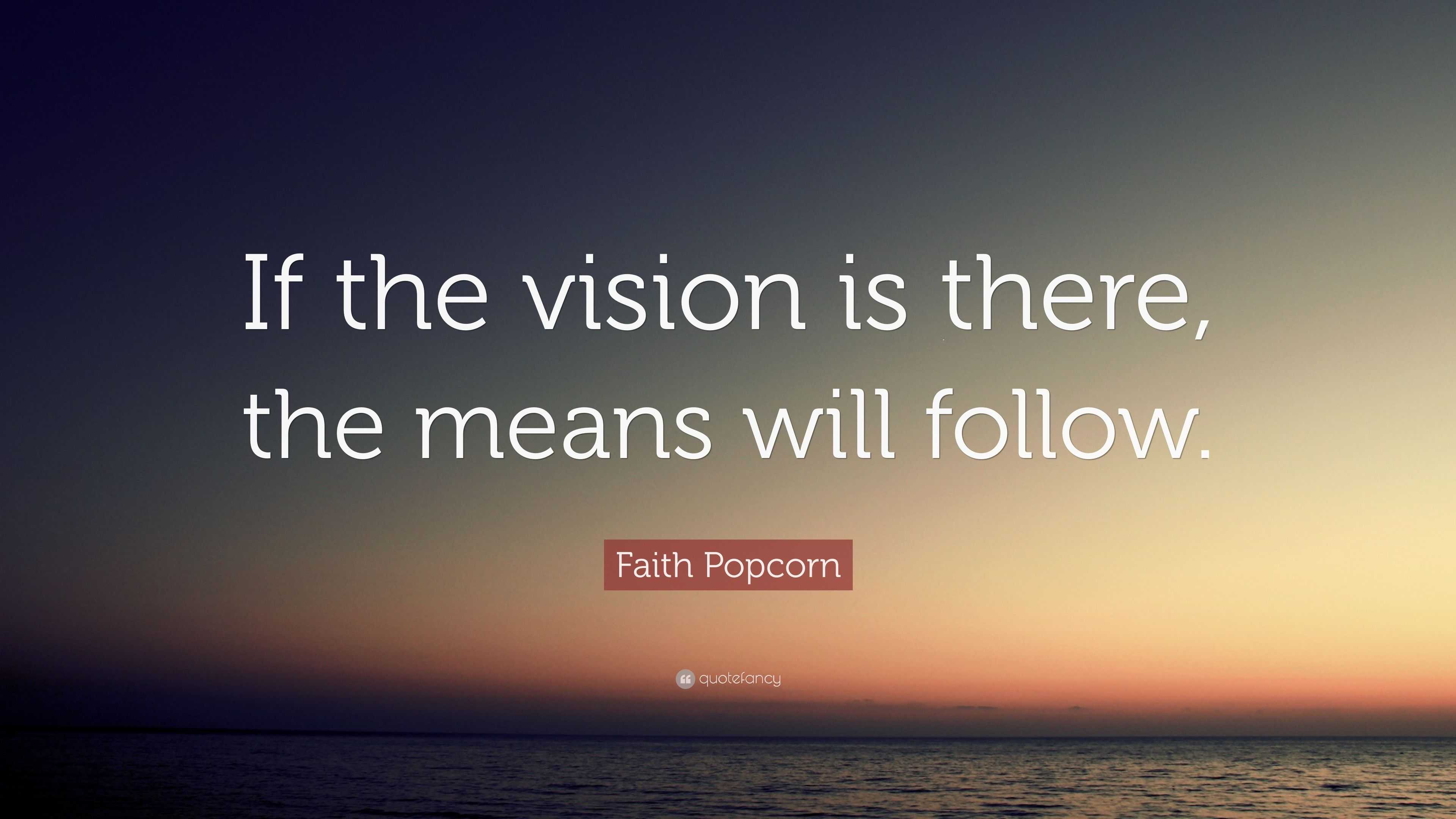 Faith Popcorn Quote: “If the vision is there, the means will follow.”