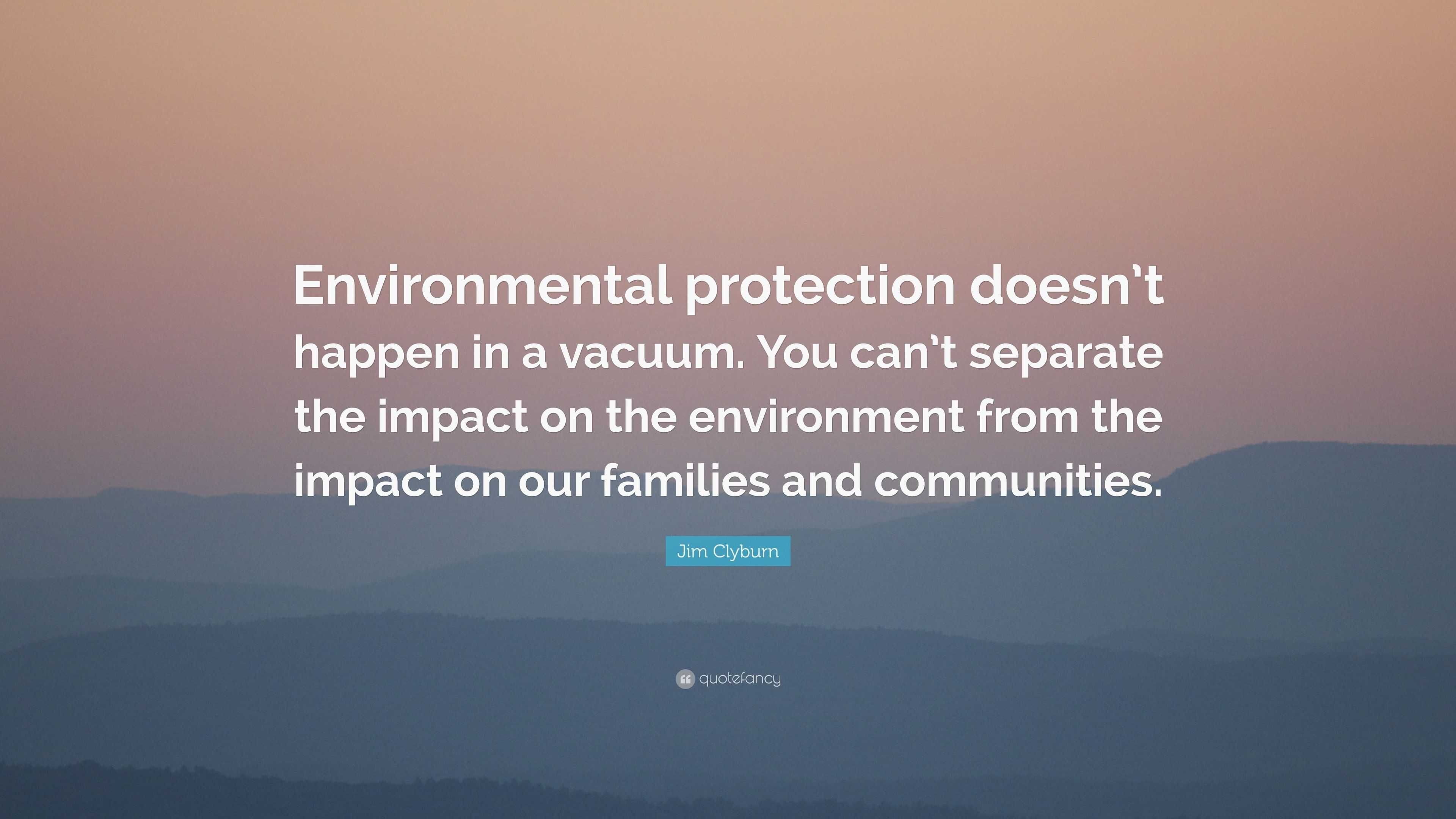 “Environmental protection doesn’t happen in a vacuum. You can’t