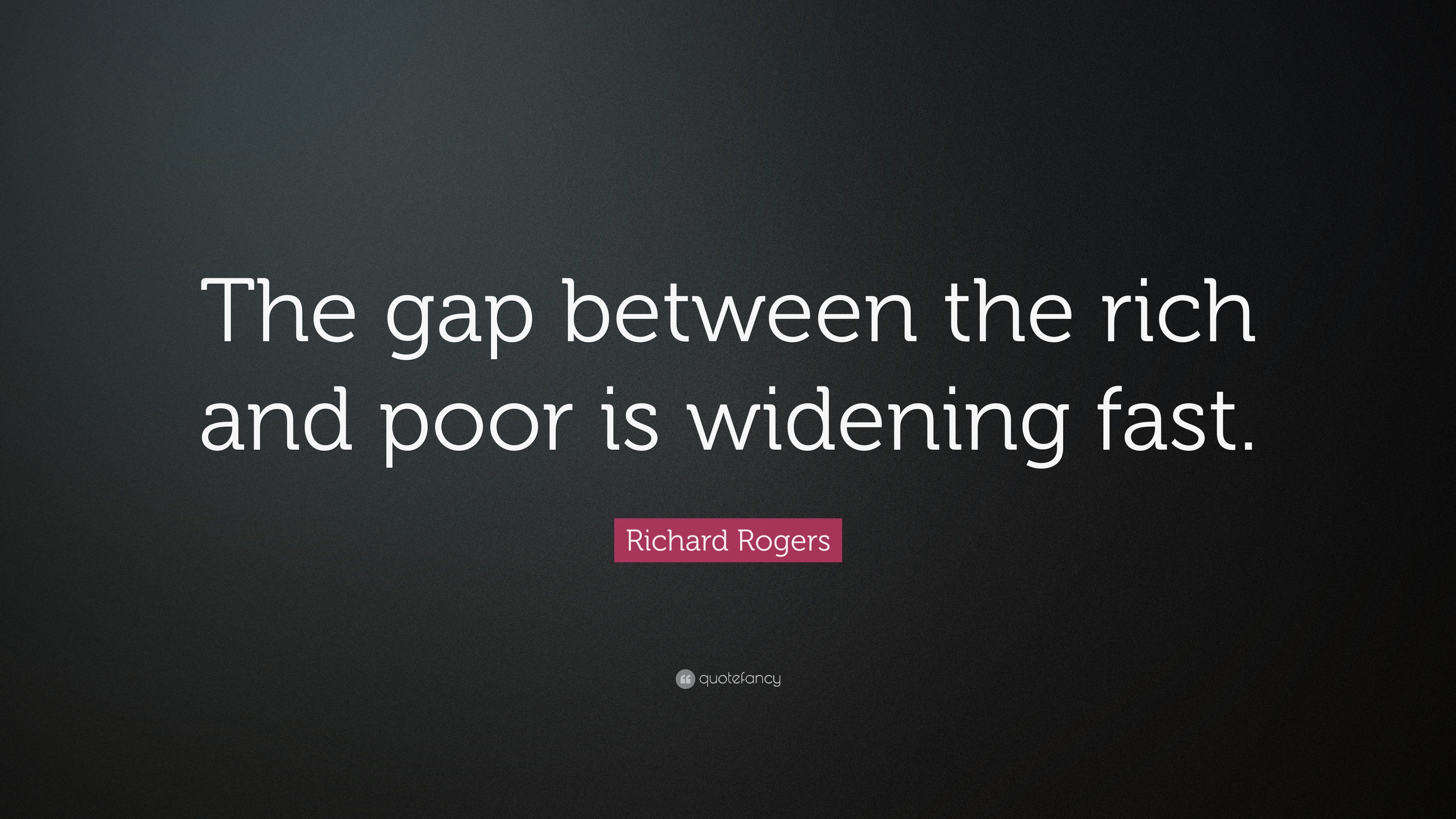 Richard Rogers Quote: “The gap between the rich and poor is widening fast.”