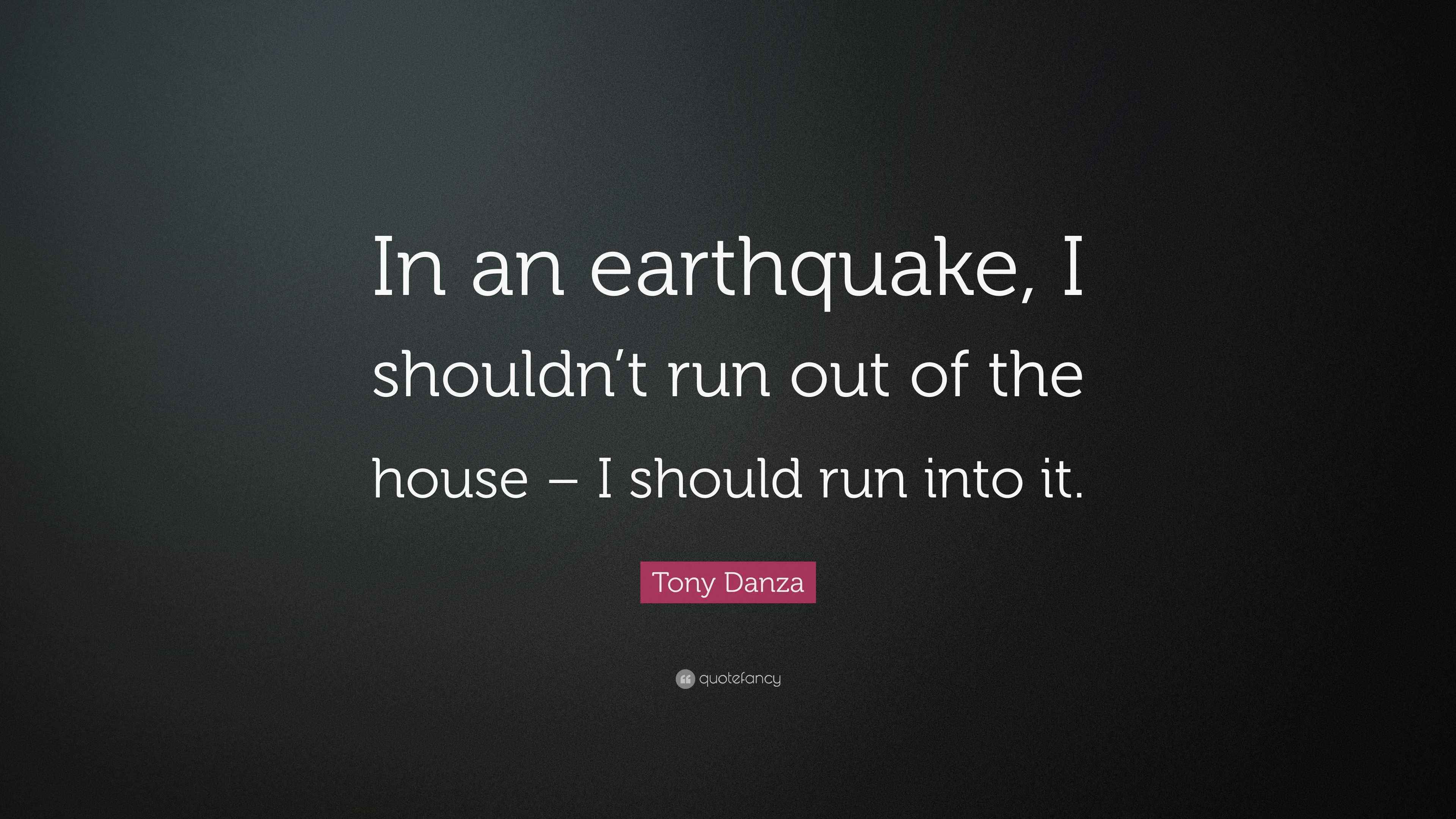 Tony Danza Quote: “In an earthquake, I shouldn’t run out of the house ...