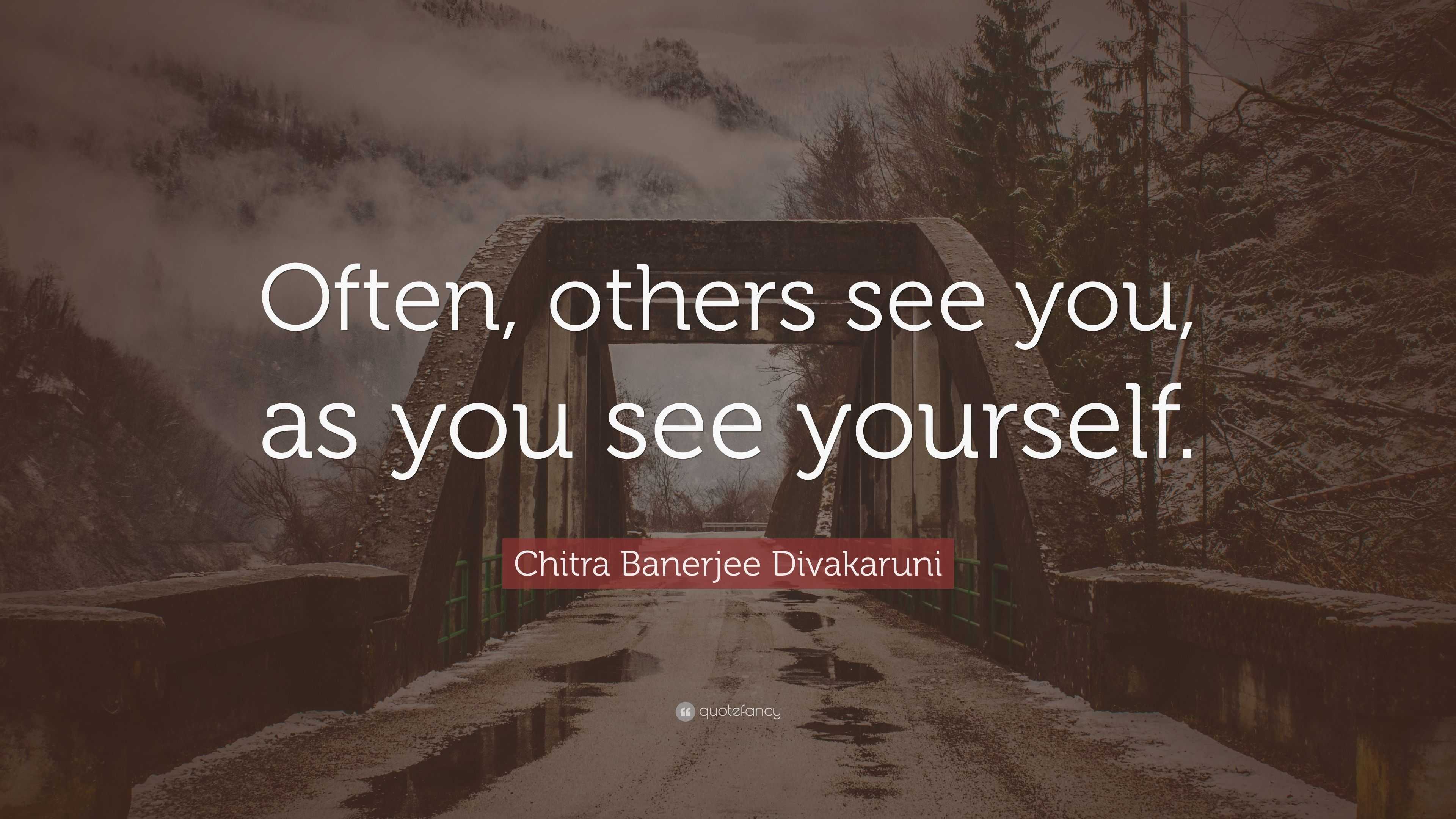 Chitra Banerjee Divakaruni Quote: “Often, others see you, as you see ...