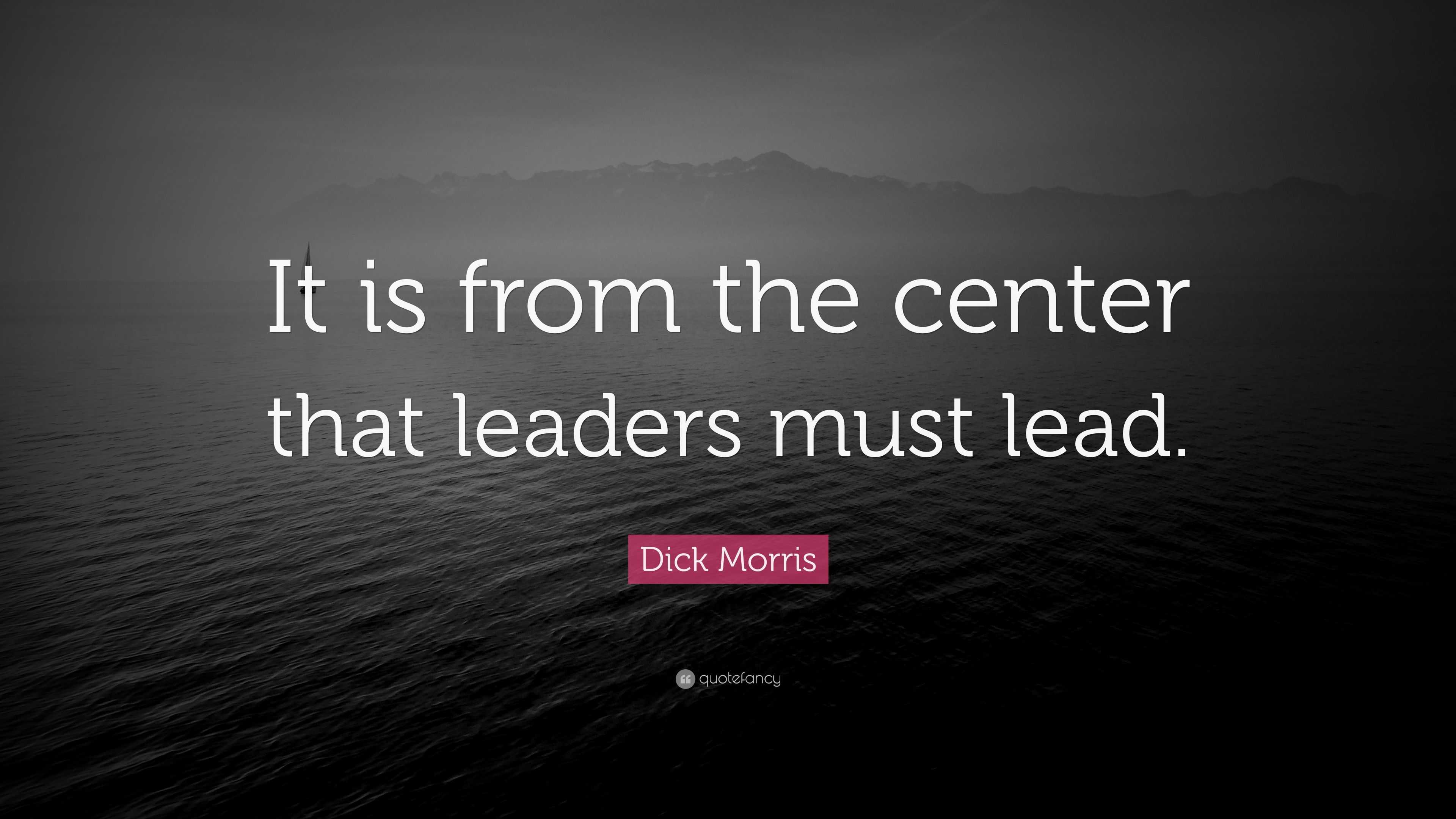 Dick Morris Quote “it Is From The Center That Leaders Must Lead” 