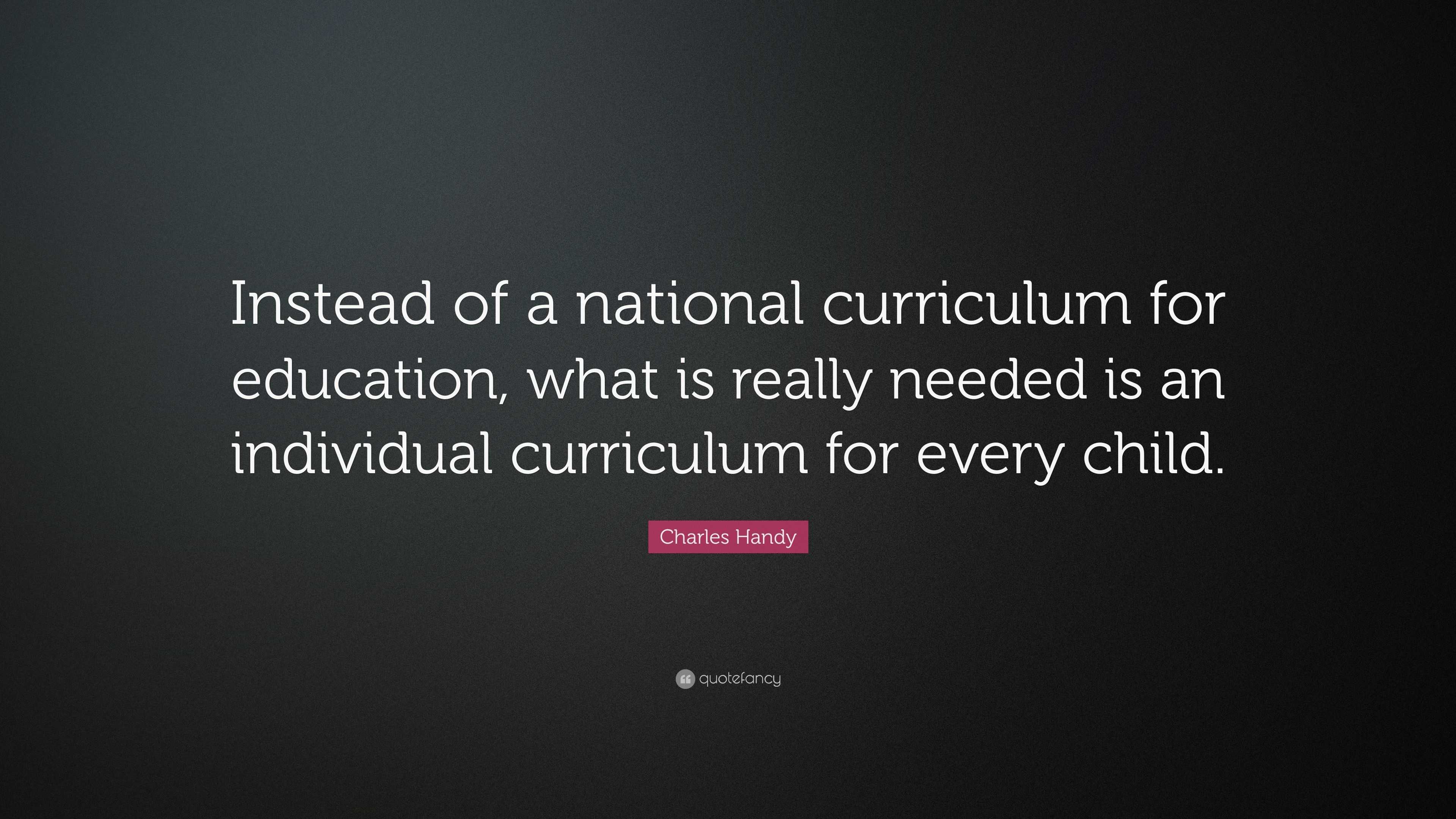 Charles Handy Quote: “Instead of a national curriculum for education