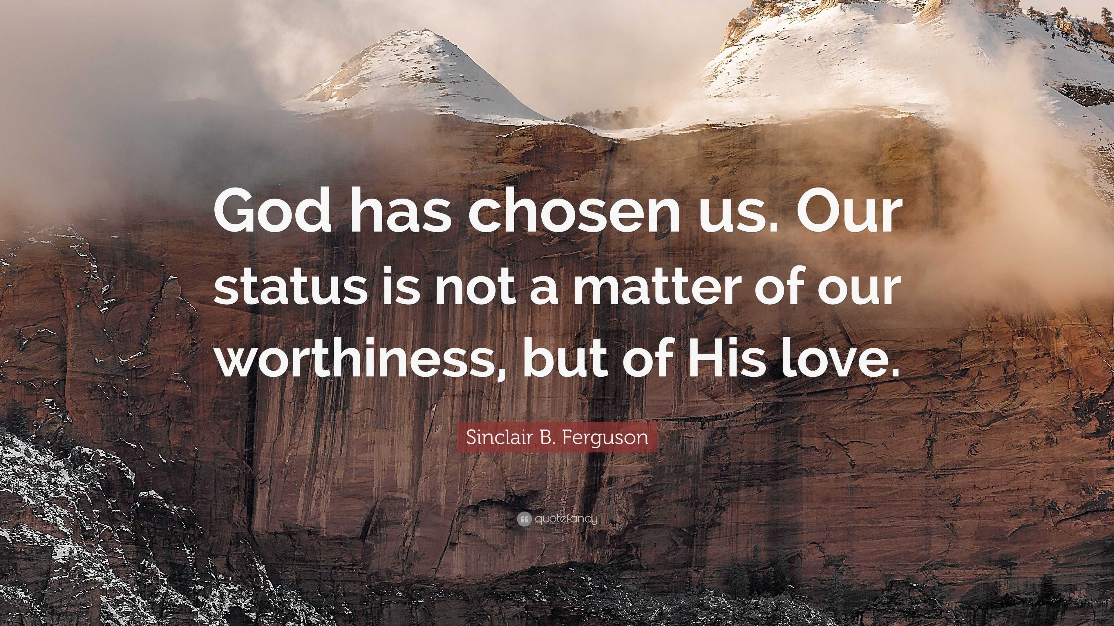 Sinclair B. Ferguson Quote: “God has chosen us. Our status is not a ...