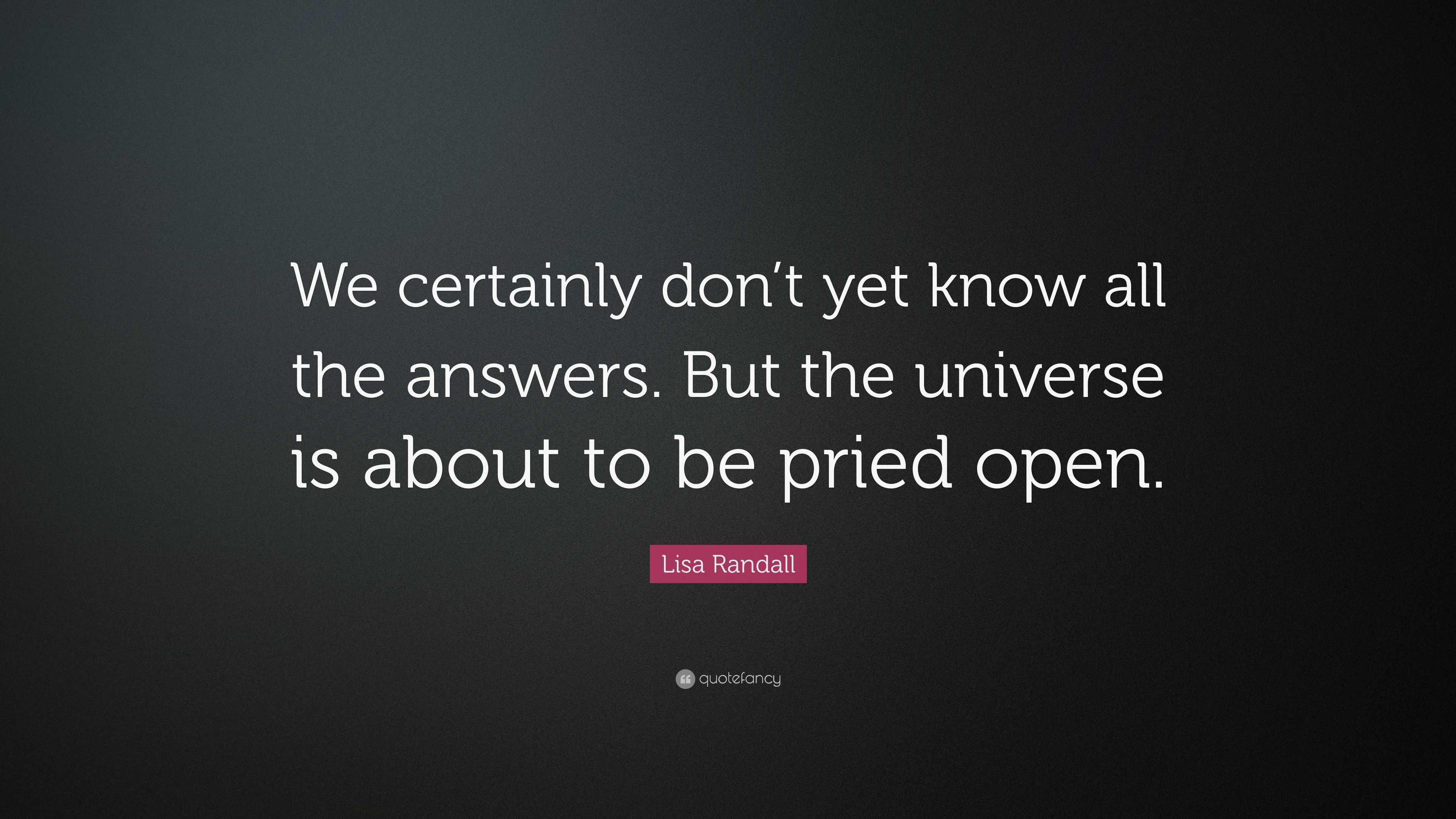 Lisa Randall Quote: “We certainly don’t yet know all the answers. But ...