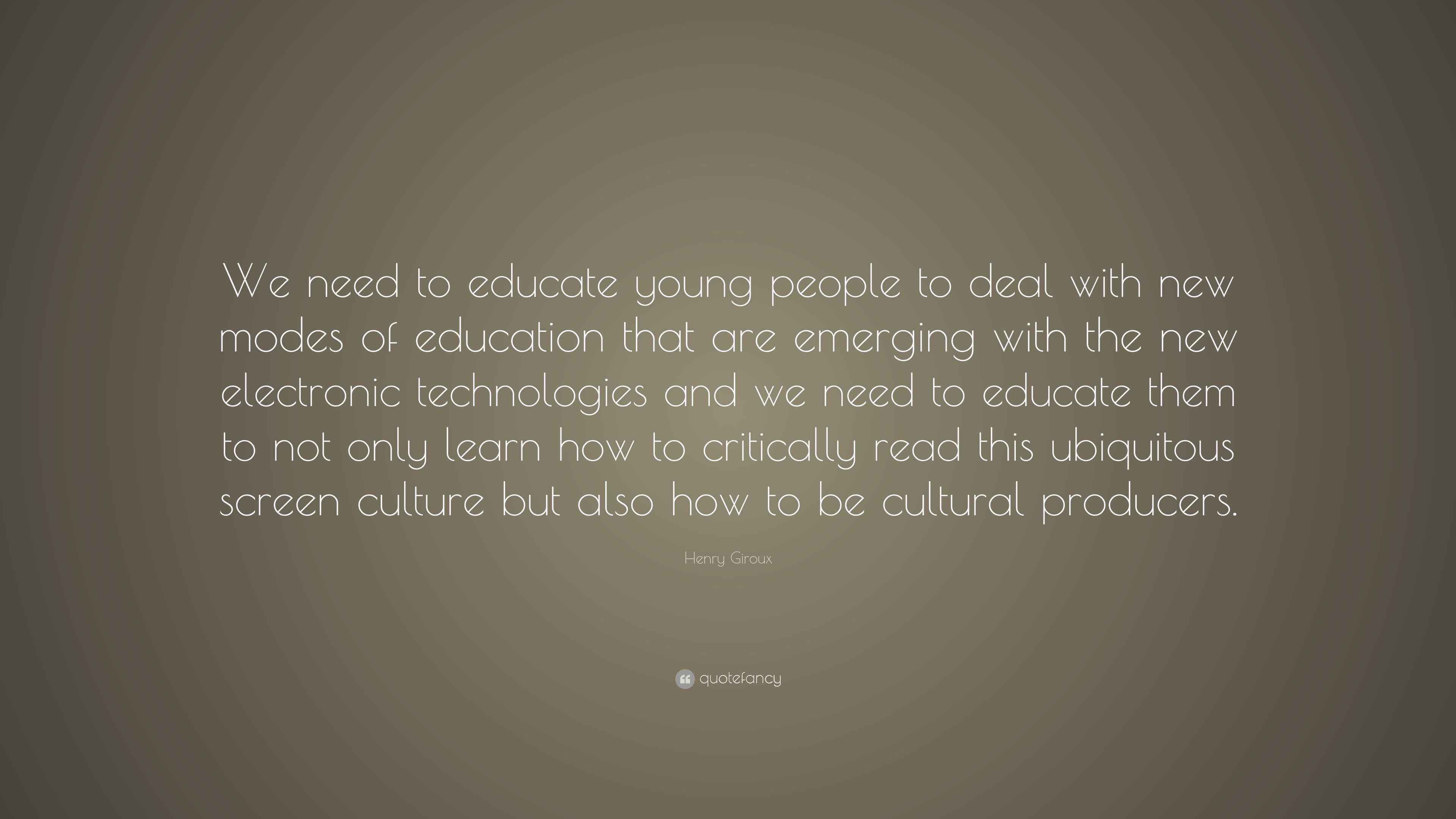 Henry Giroux Quote “We need to educate young people to deal with new