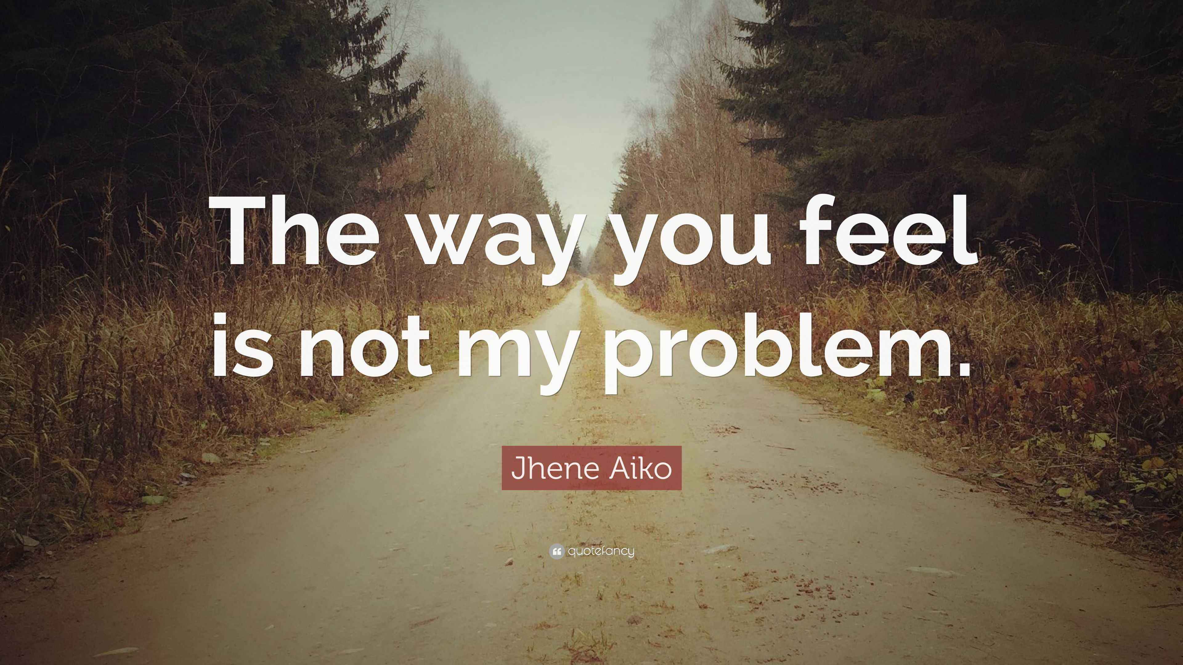 Jhene Aiko Quote: “The way you feel is not my problem.”