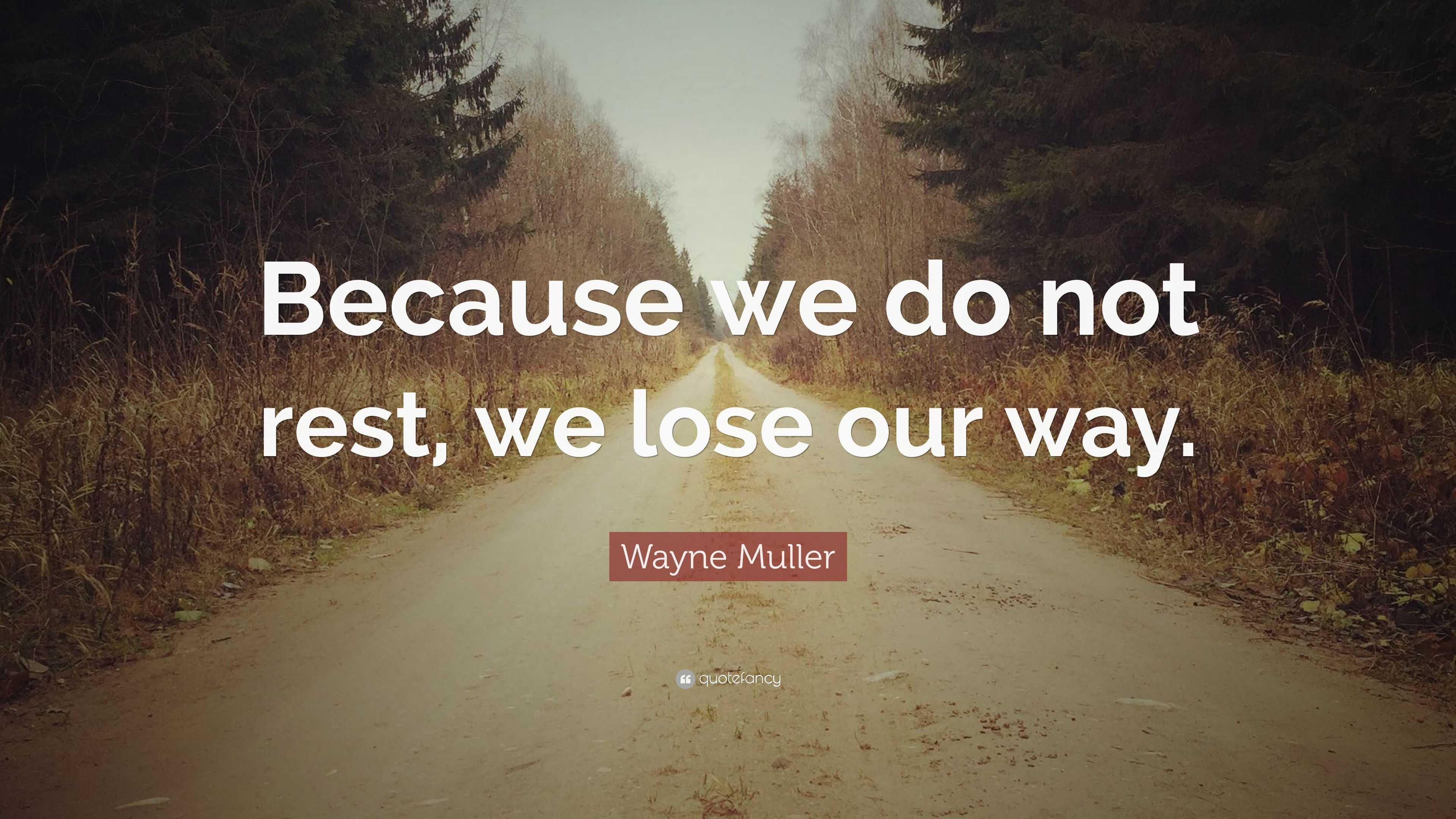 Wayne Muller Quote: “Because we do not rest, we lose our way.”