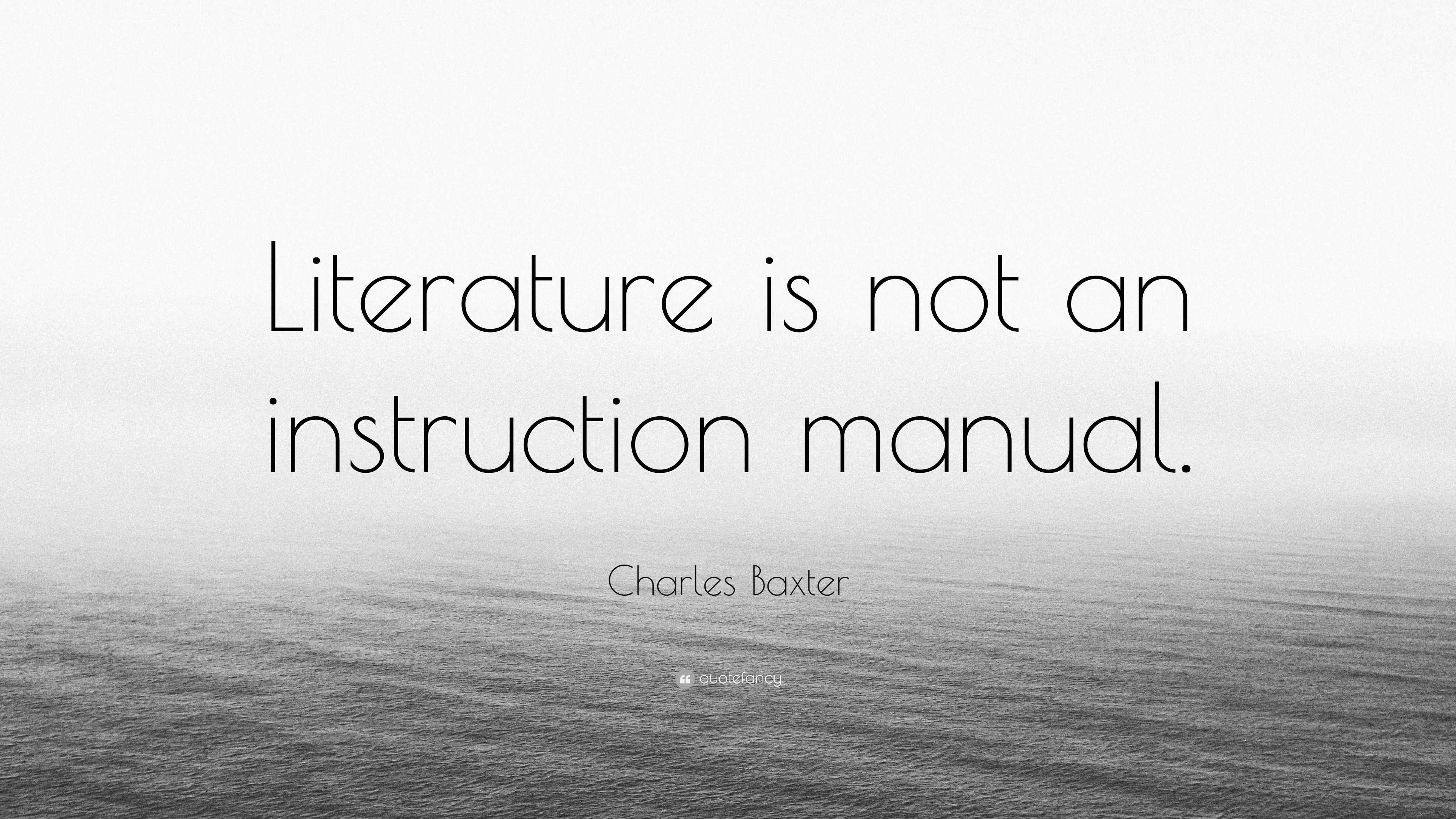 Charles Baxter Quote: “Literature is not an instruction manual.”