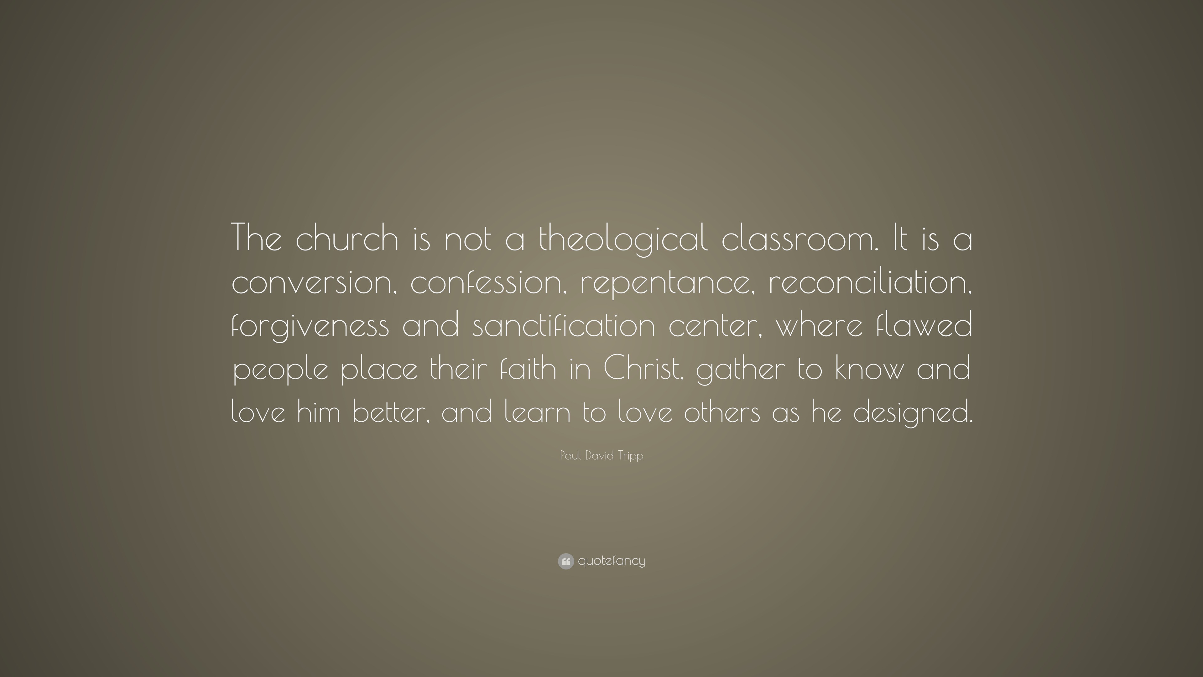 Paul David Tripp Quote “The church is not a theological classroom. It