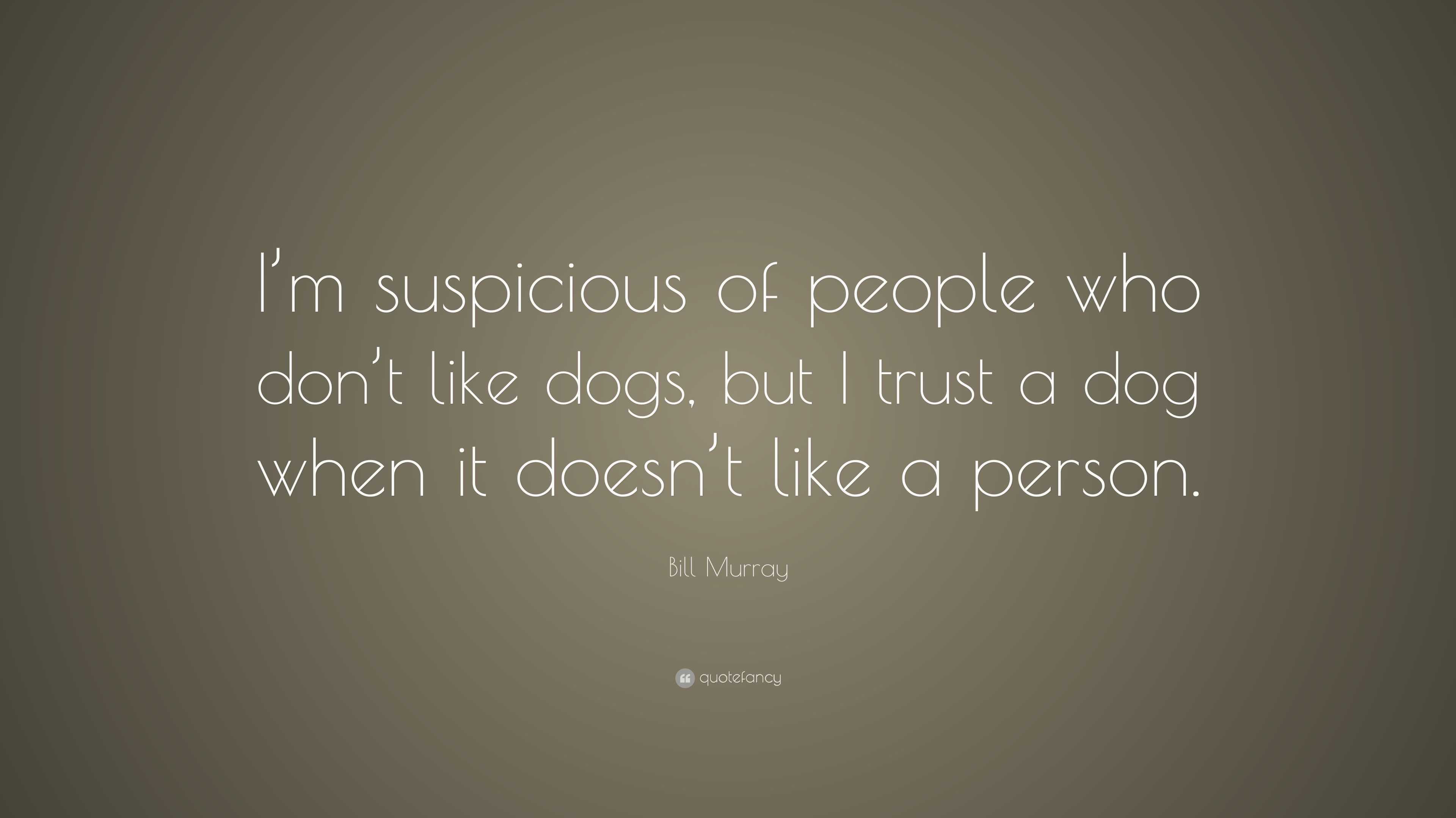 Bill Murray Dog Quote Bill Murray Quote: “I'm Suspicious Of People Who Don't Like Dogs, But I  Trust