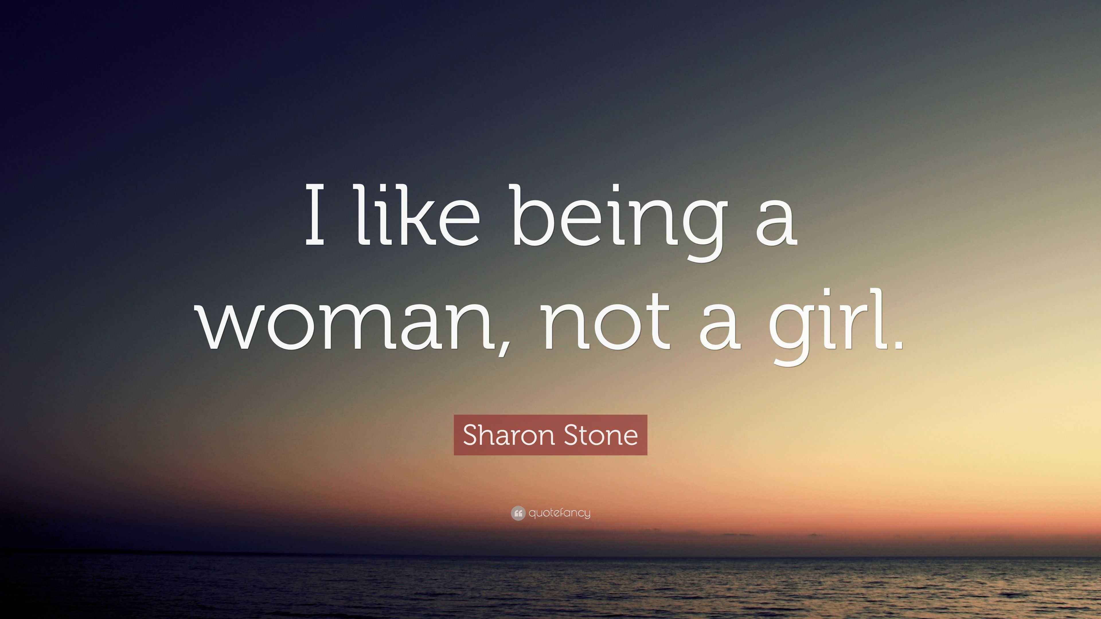 Sharon Stone Quote “I like being a woman, not a girl.”