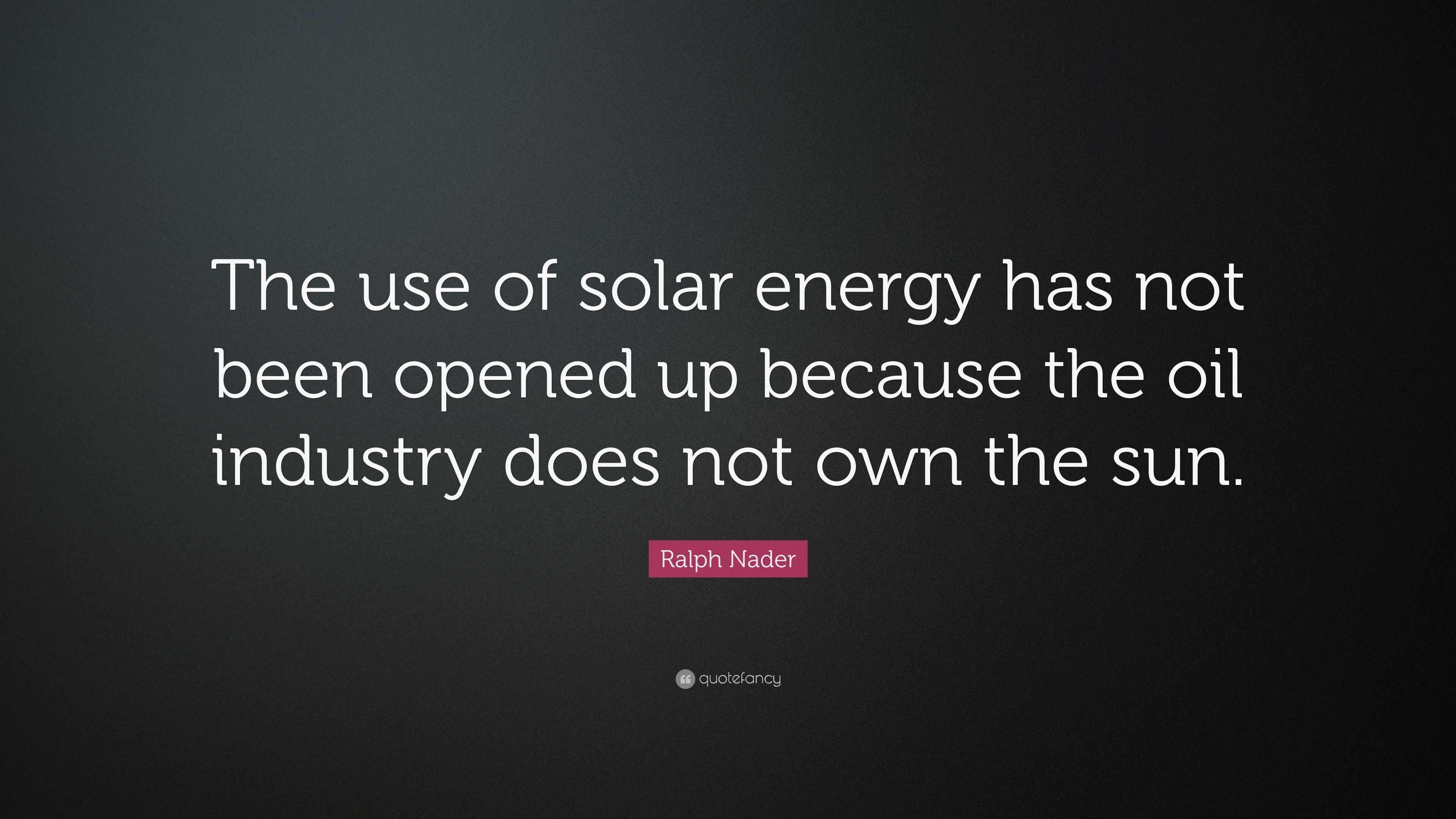 Ralph Nader Quote: “The use of solar energy has not been opened up ...