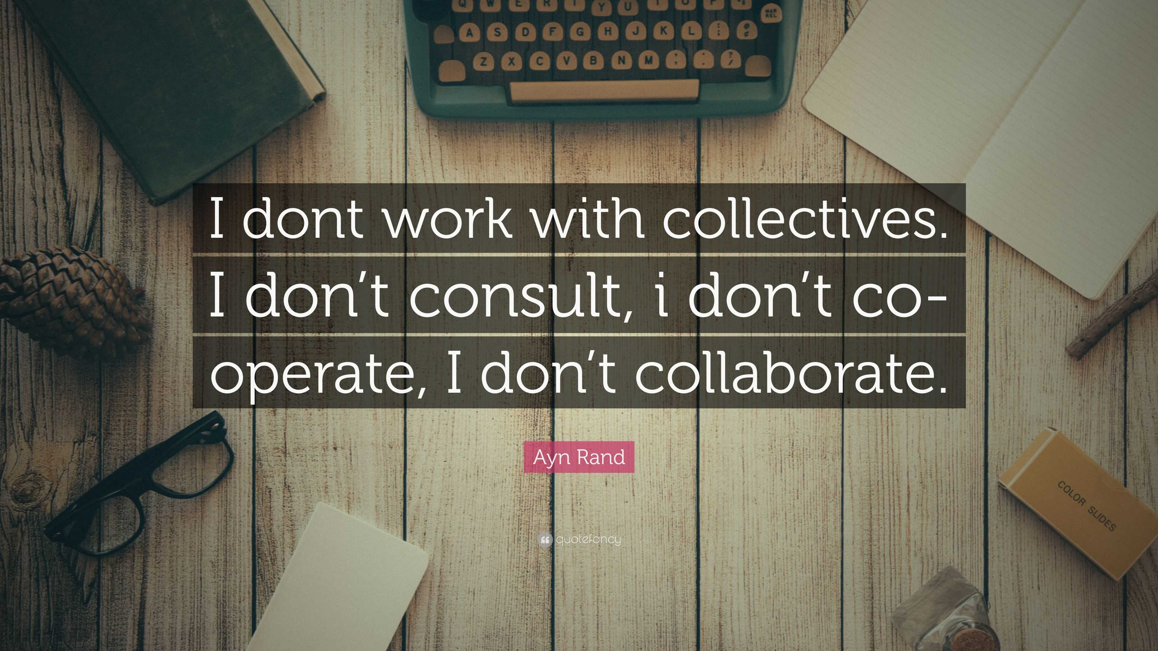 Ayn Rand Quote: “I dont work with collectives. I don’t consult, i don’t ...