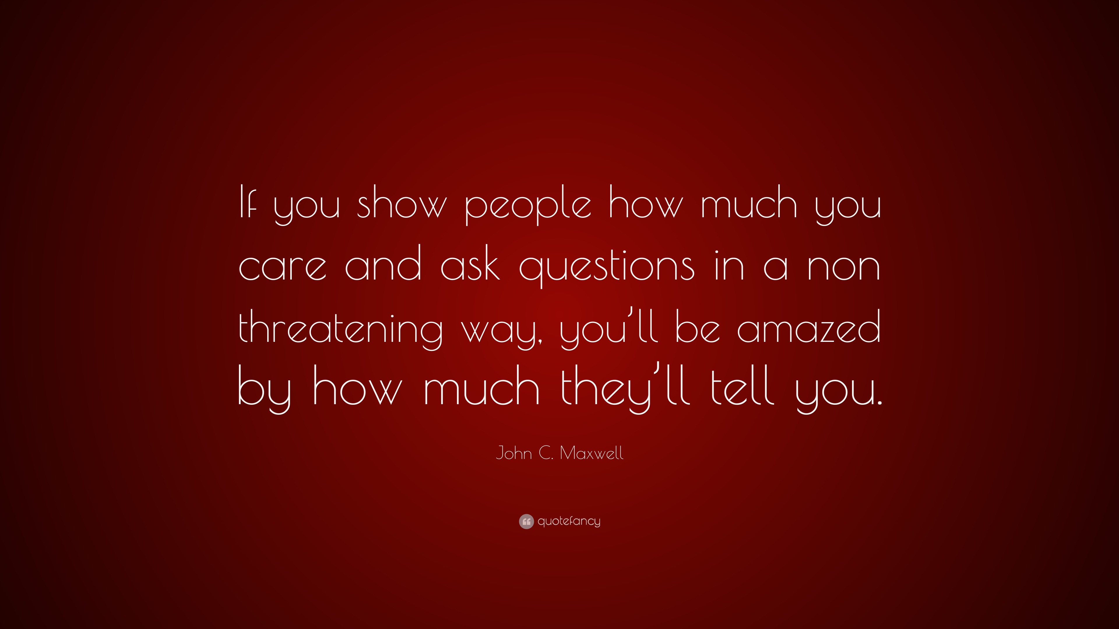 John C. Maxwell Quote: “If you show people how much you care and ask ...