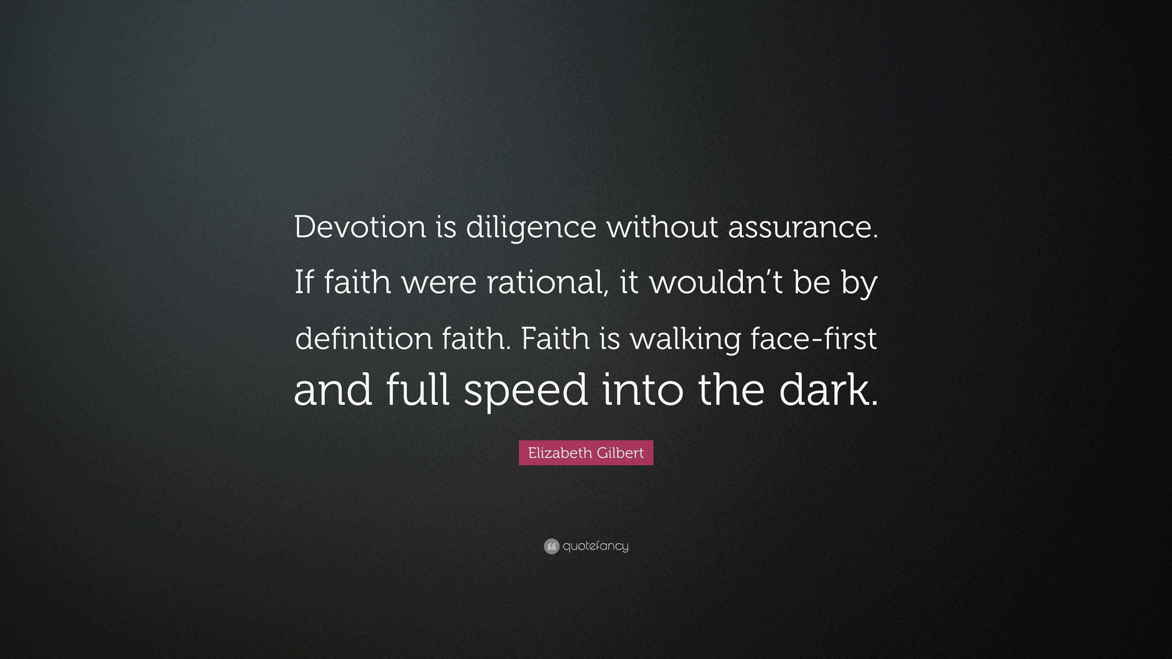 Elizabeth Gilbert Quote “Devotion is diligence without assurance. If faith were rational, it