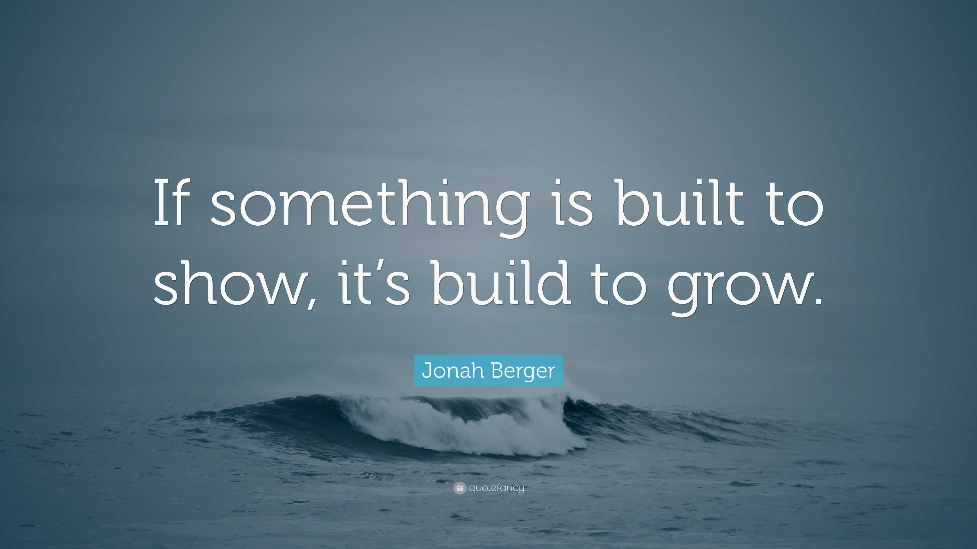 Jonah Berger Quote: “If something is built to show, it’s build to grow.”