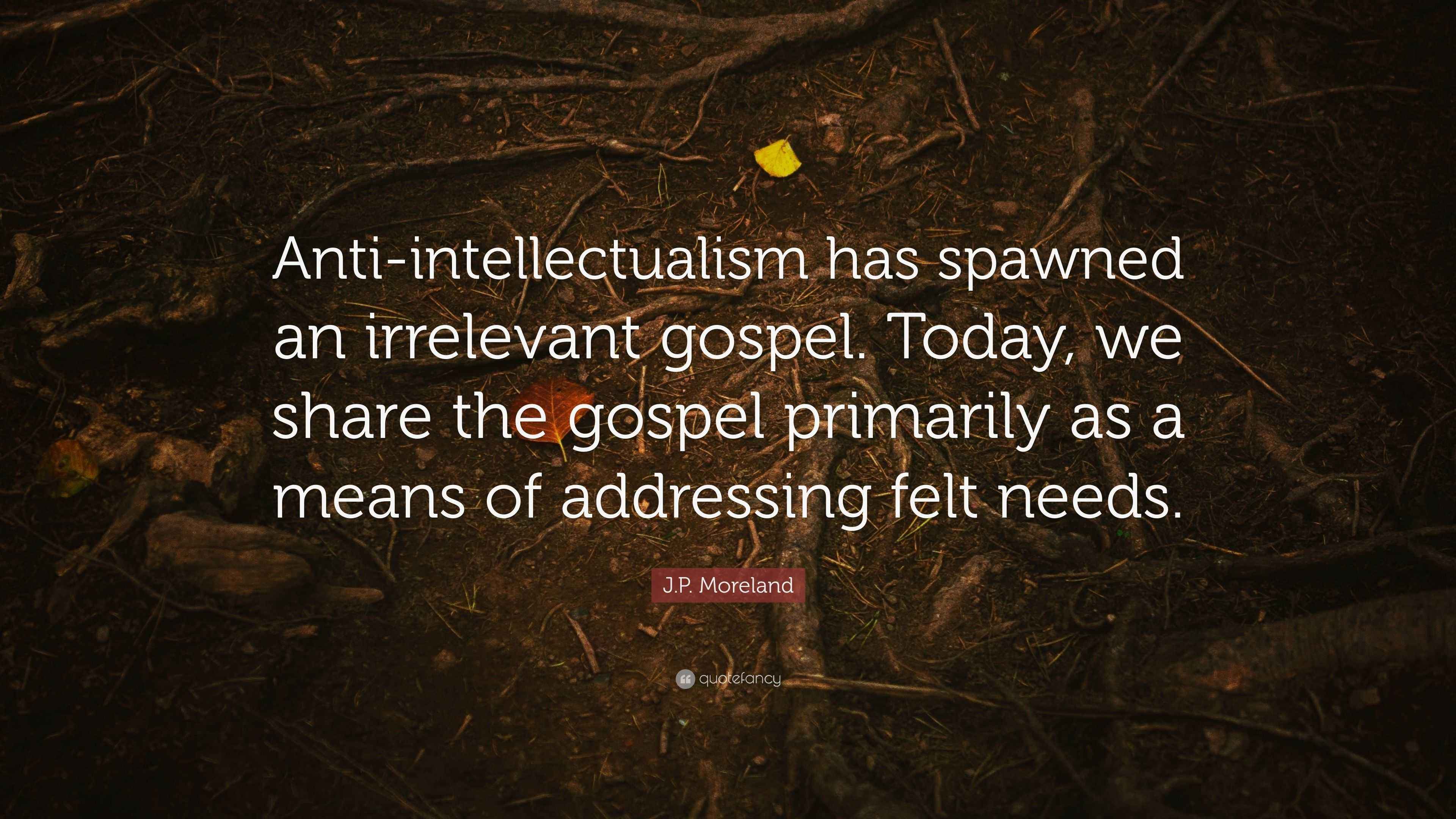 J.P. Moreland Quote: “Anti-intellectualism has spawned an irrelevant