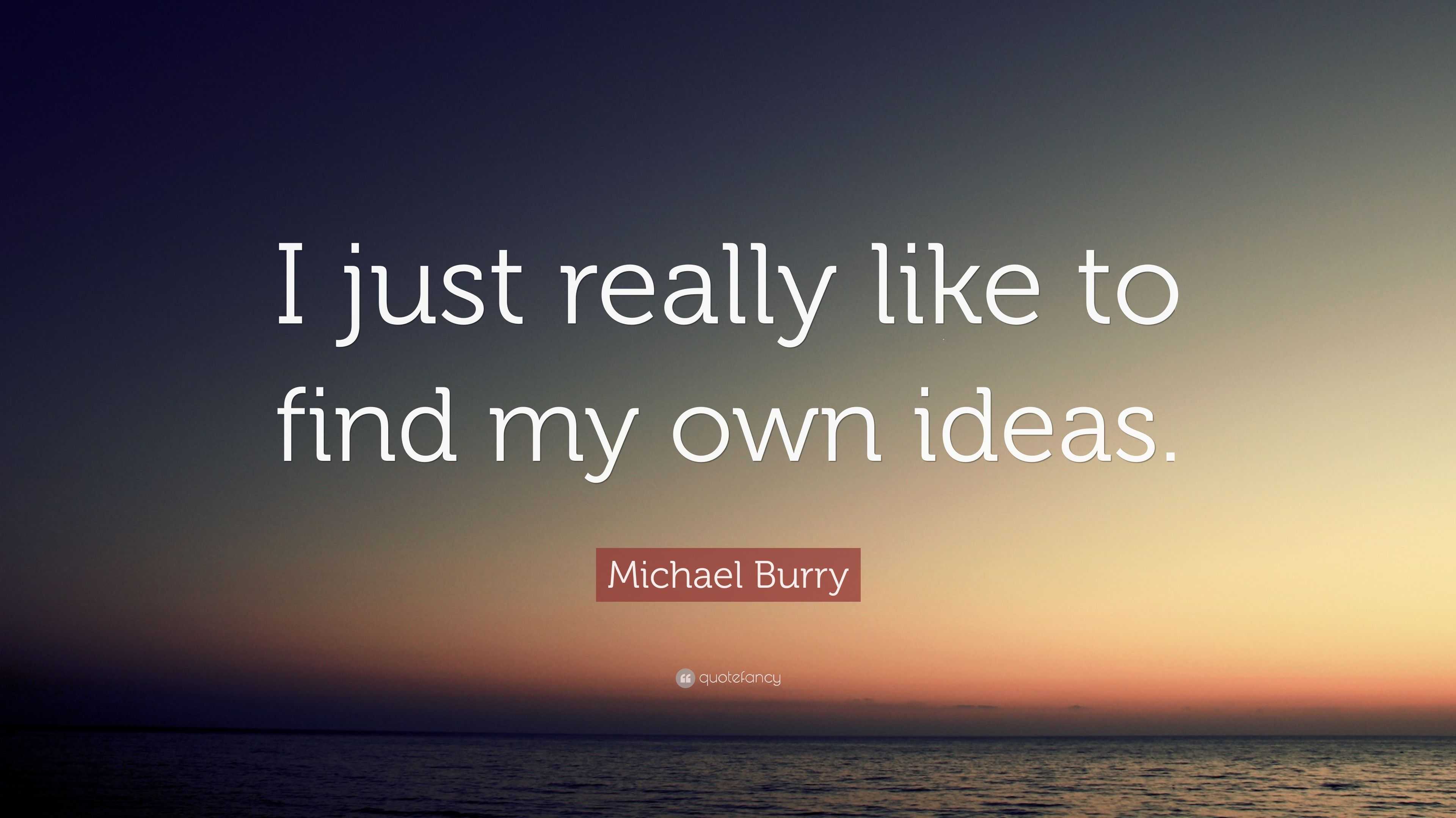 Michael Burry Quote: “I just really like to find my own ideas.”