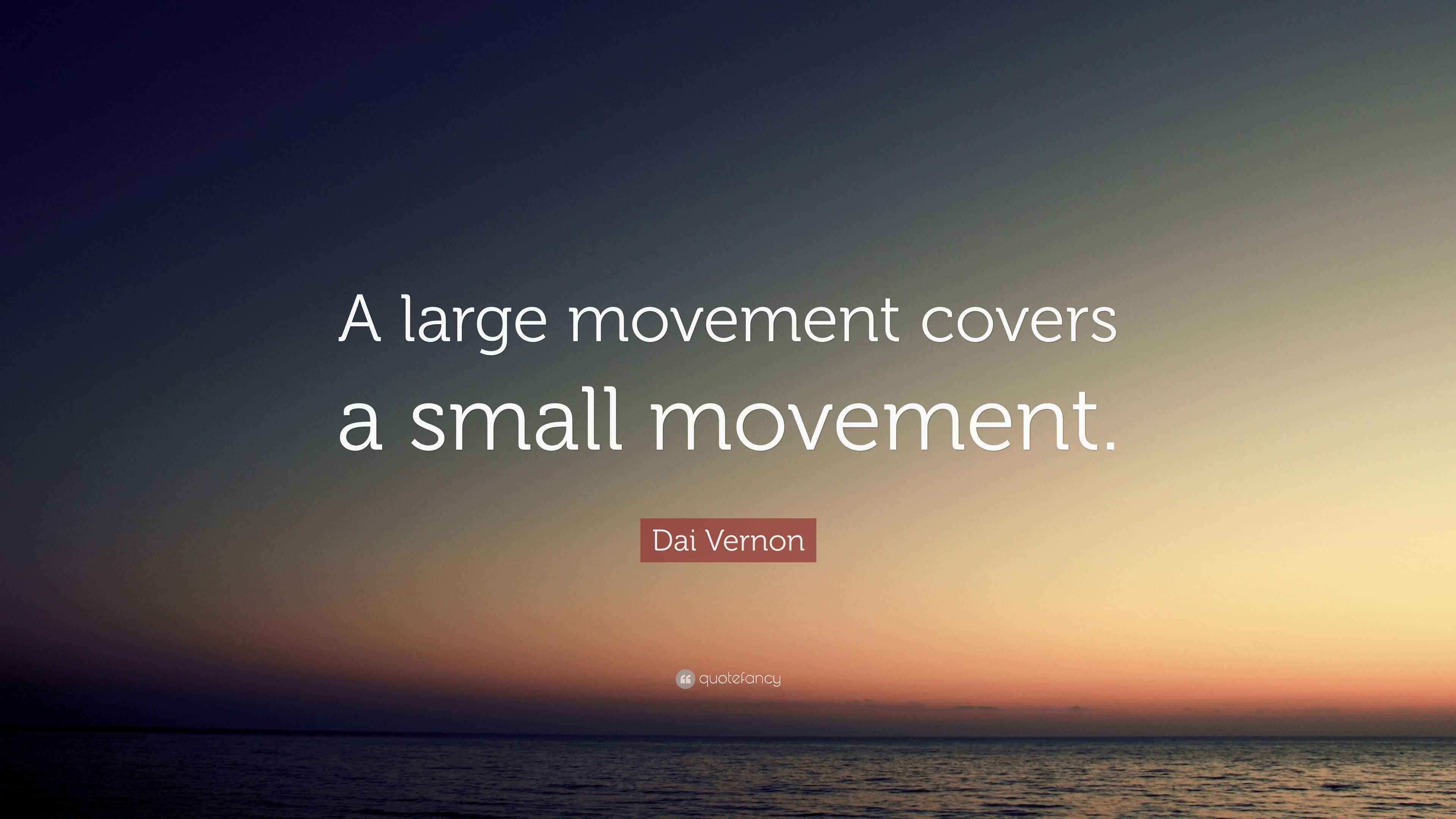 Dai Vernon Quote: “A large movement covers a small movement.”