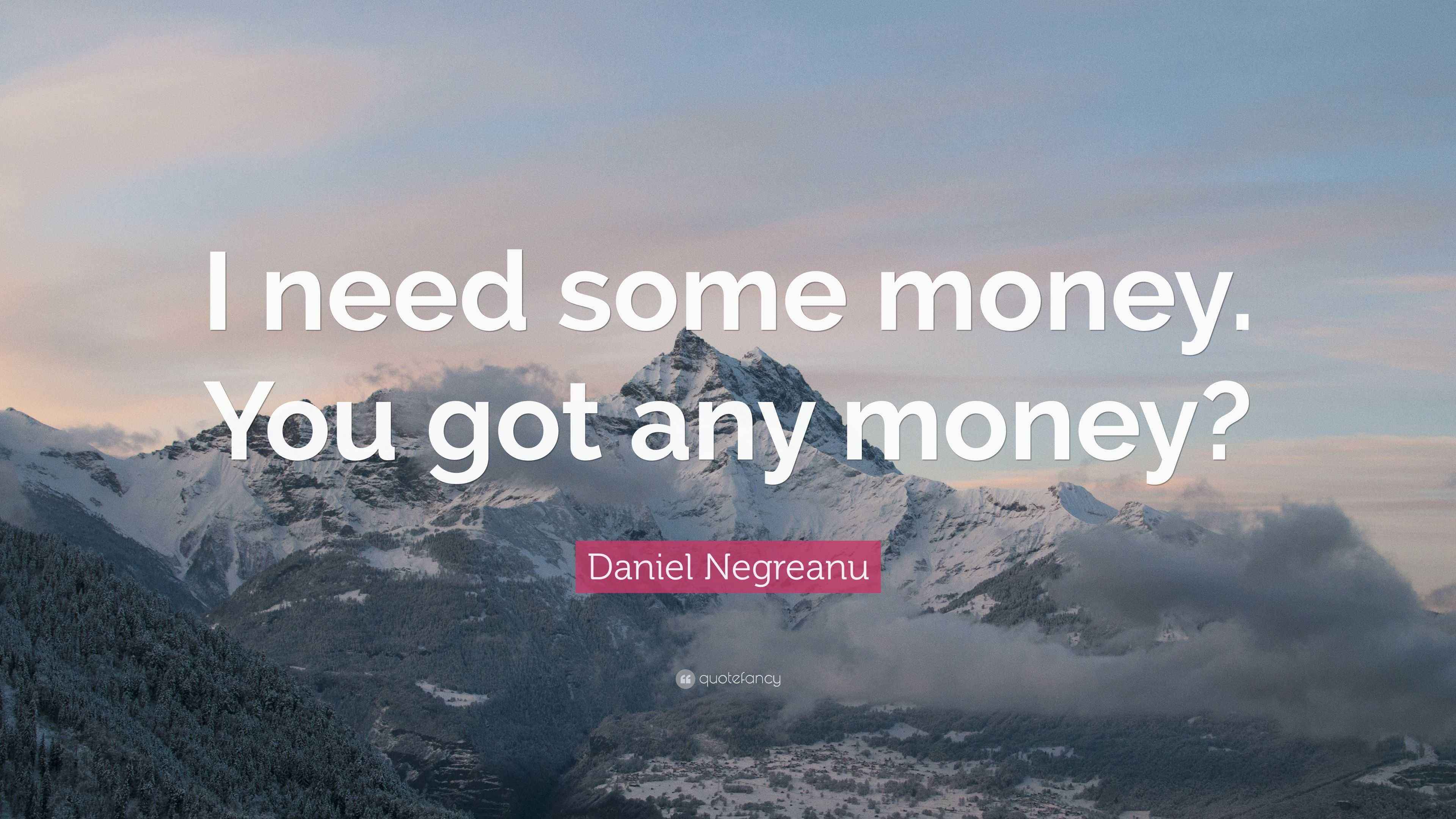 Daniel Negreanu Quote: “I need some money. You got any money?” (7
