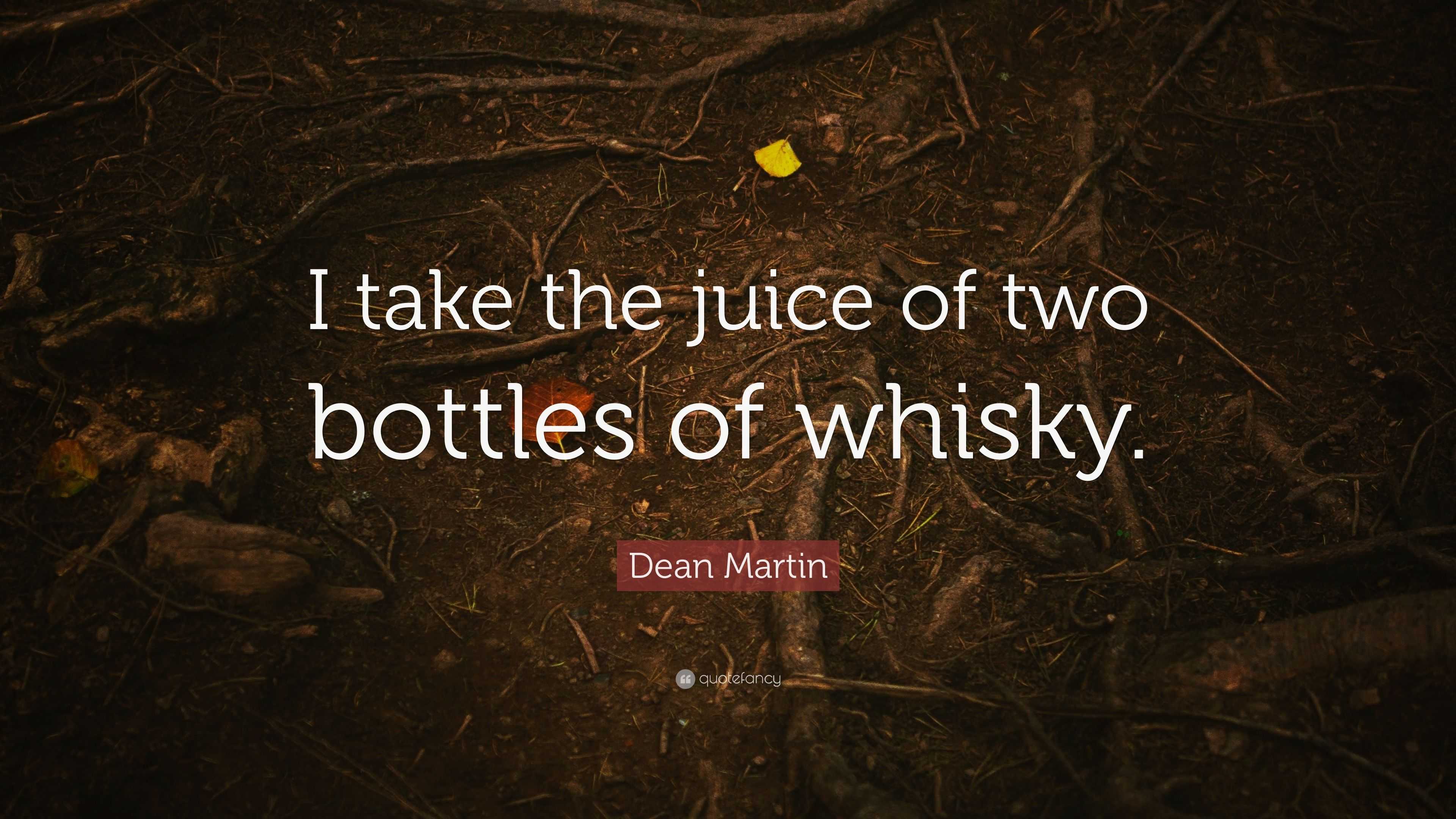 Dean Martin Quote: “I take the juice of two bottles of whisky.”