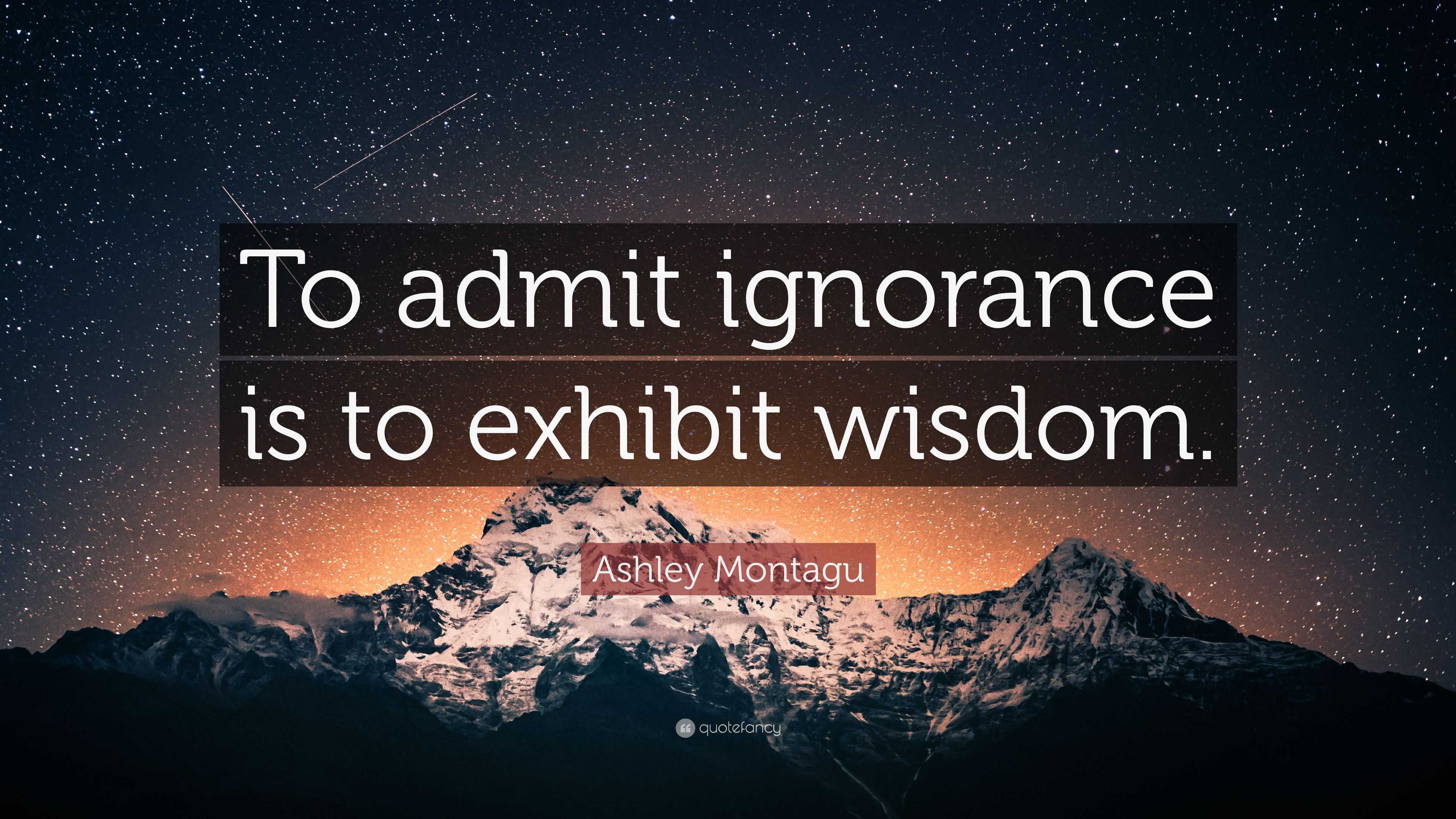 Ashley Montagu Quote: “to Admit Ignorance Is To Exhibit Wisdom.”