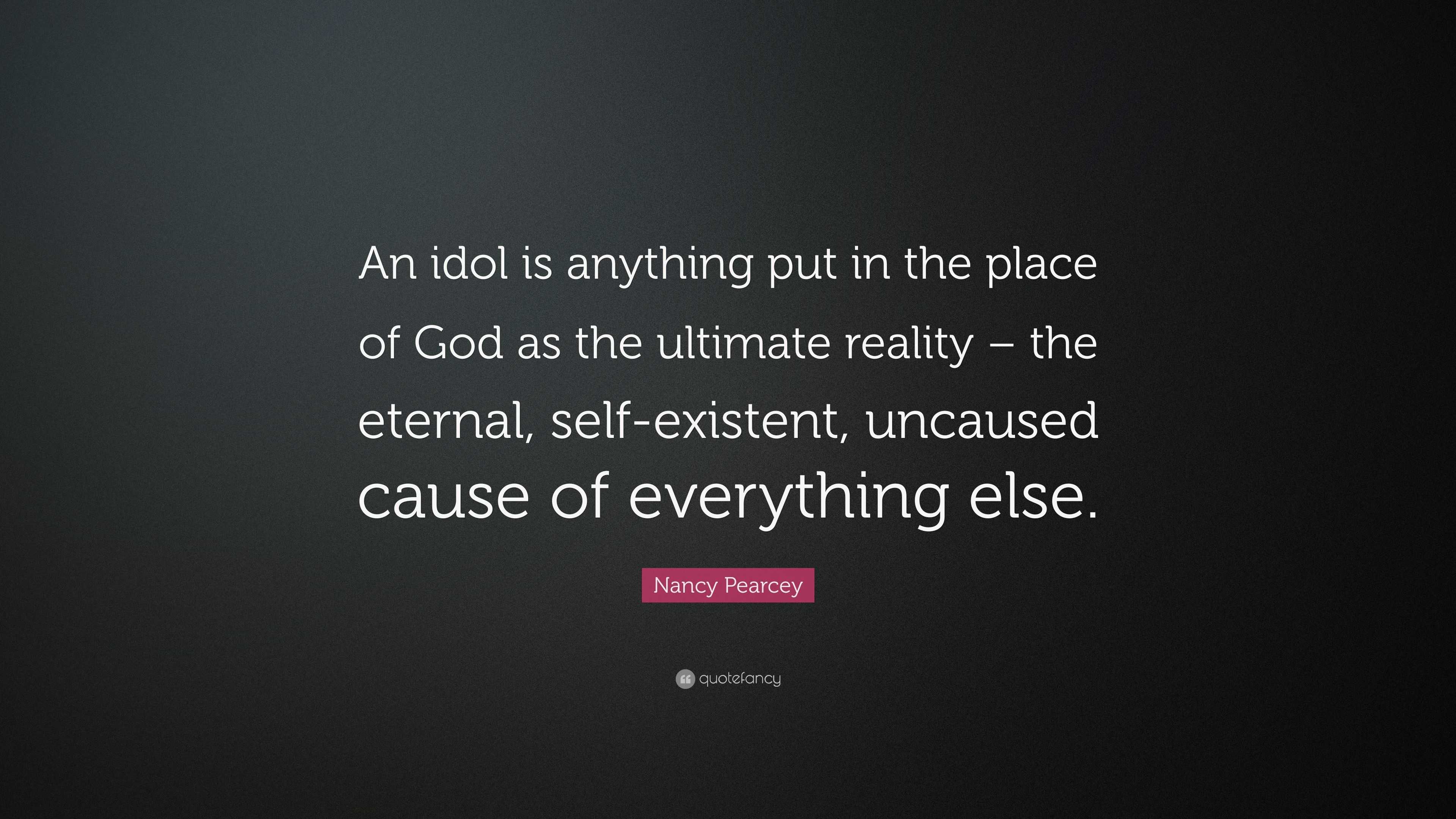 Nancy Pearcey Quote: “An idol is anything put in the place of God as ...